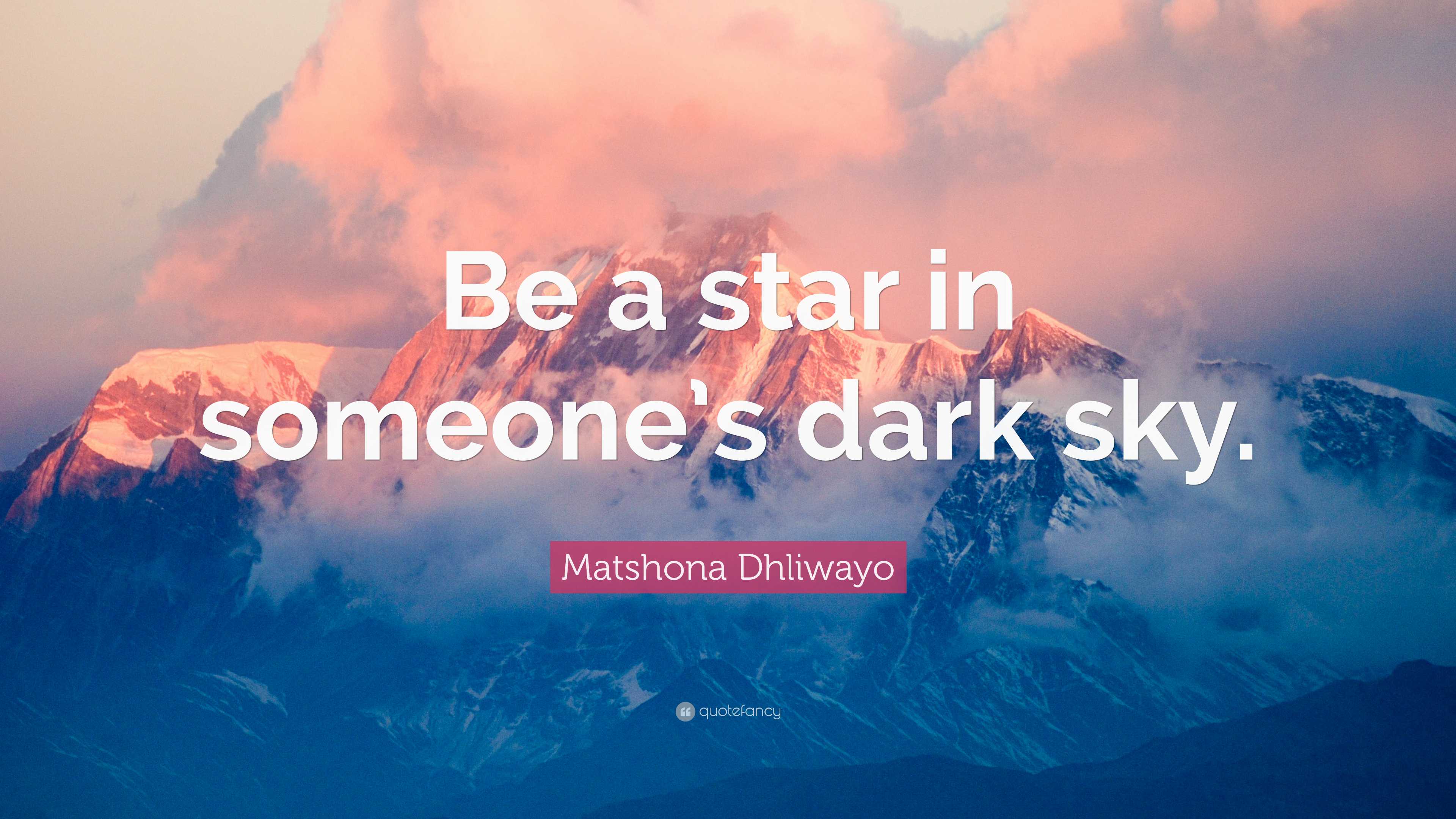 Matshona Dhliwayo Quote: “Be a star in someone’s dark sky.”