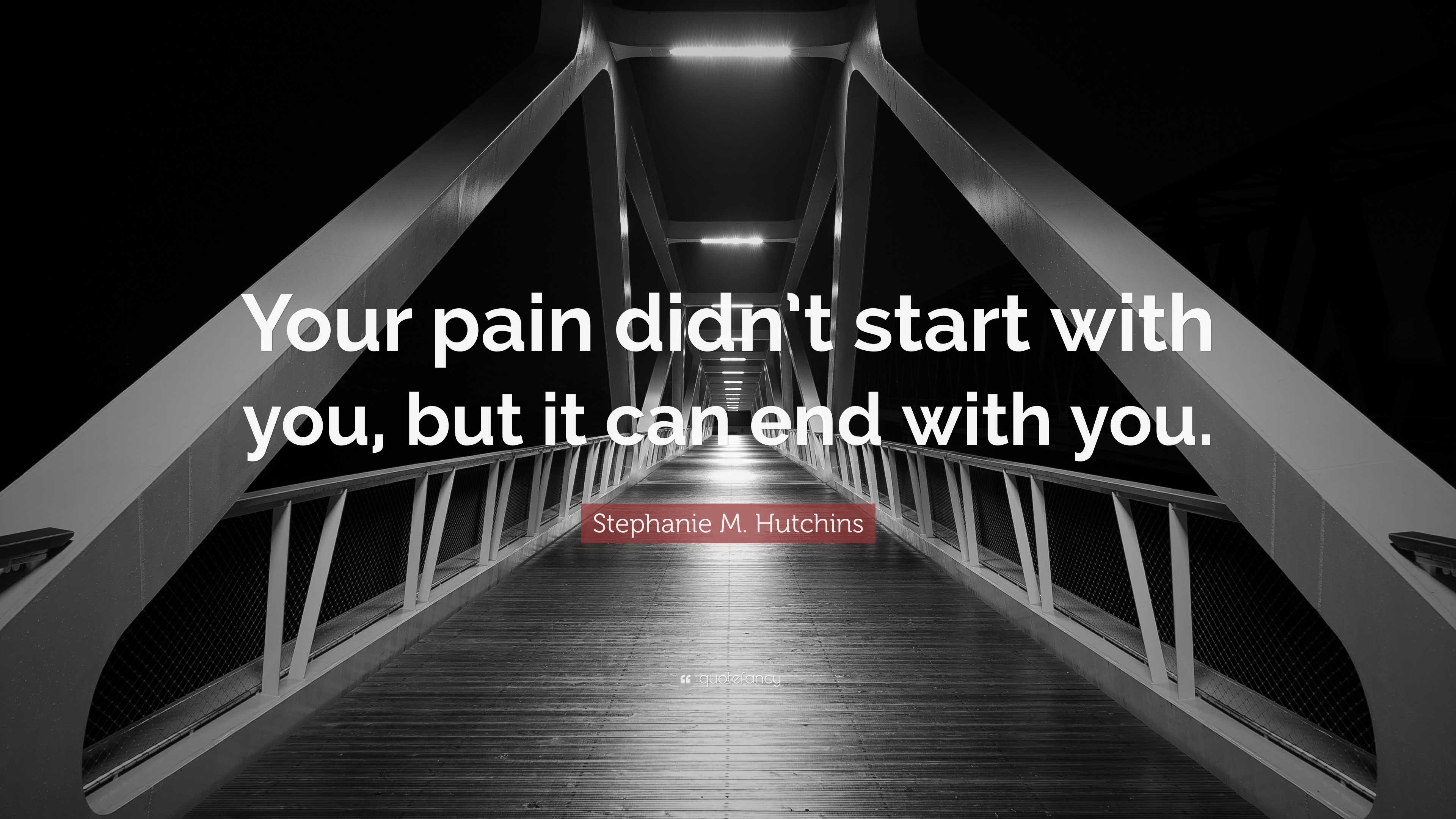 Stephanie M. Hutchins Quote: “Your pain didn’t start with you, but it