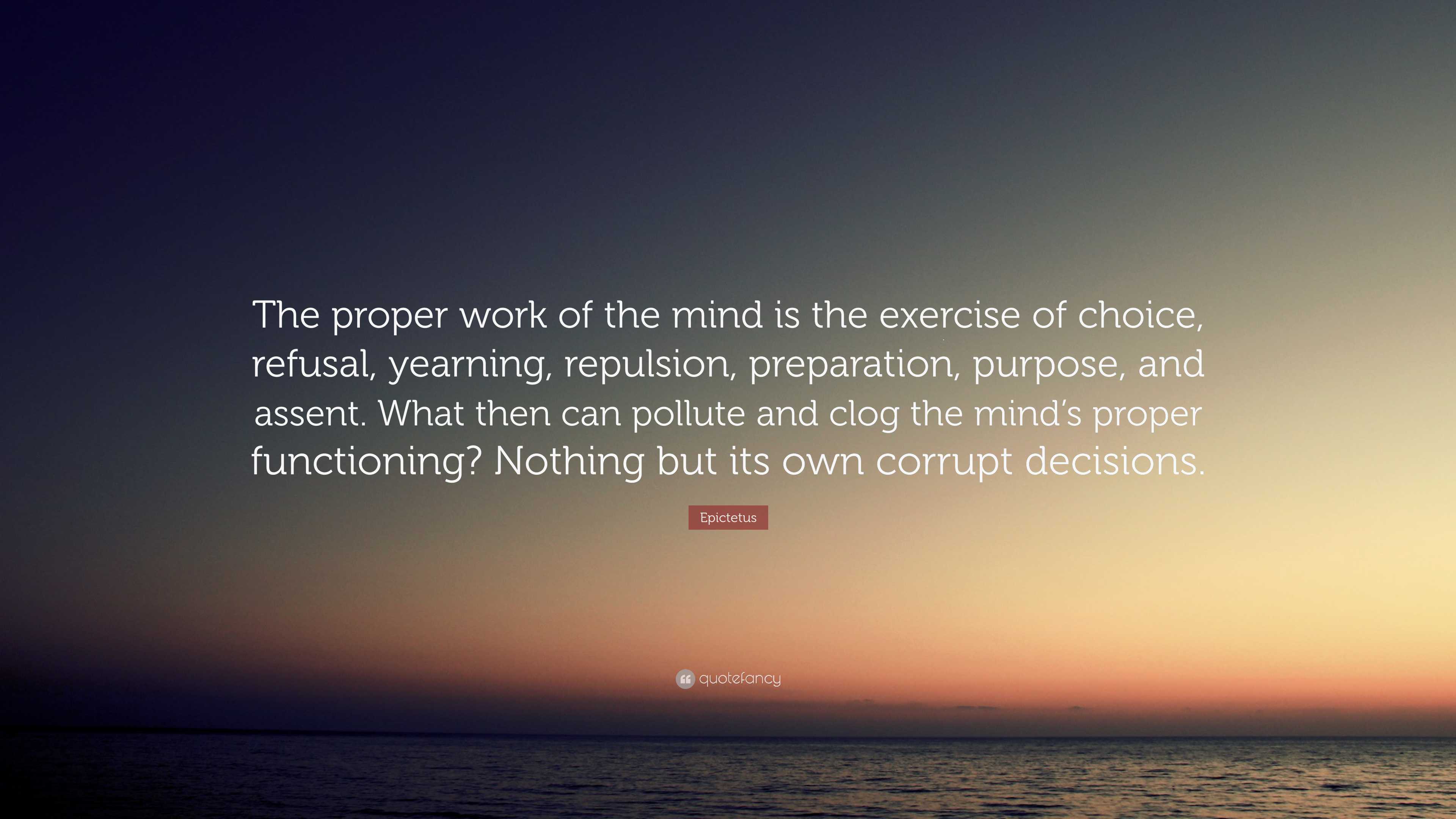 Epictetus Quote: “The proper work of the mind is the exercise of choice ...