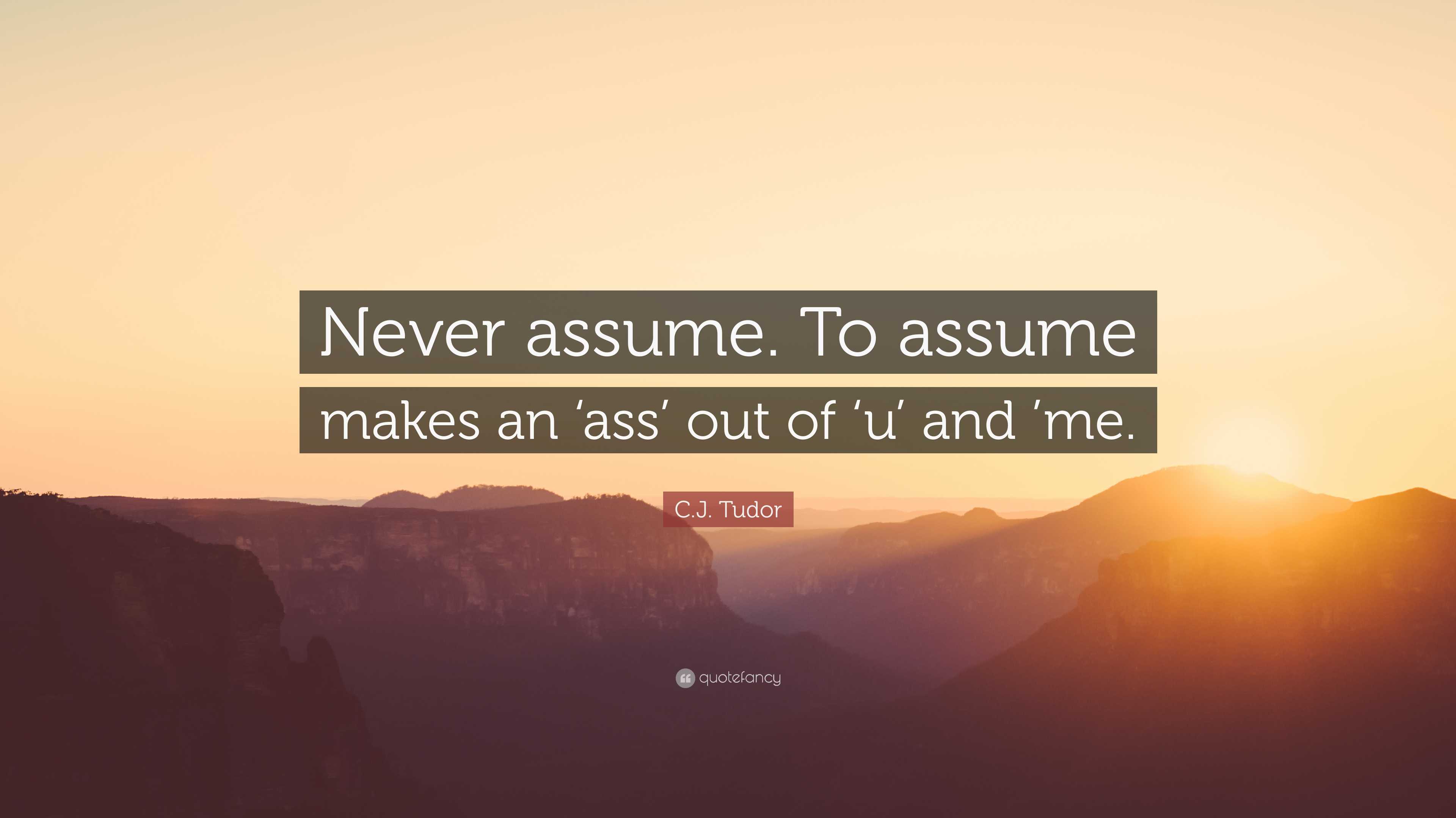 C.J. Tudor Quote: “Never assume. To assume makes an ‘ass’ out of ‘u ...