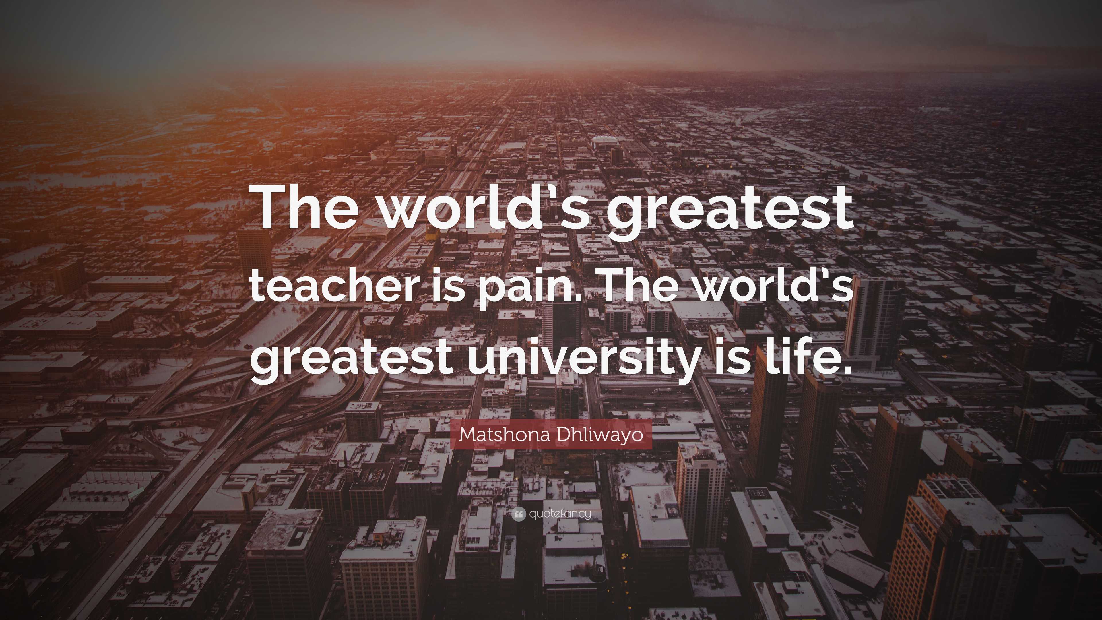 Matshona Dhliwayo Quote: “The world’s greatest teacher is pain. The ...
