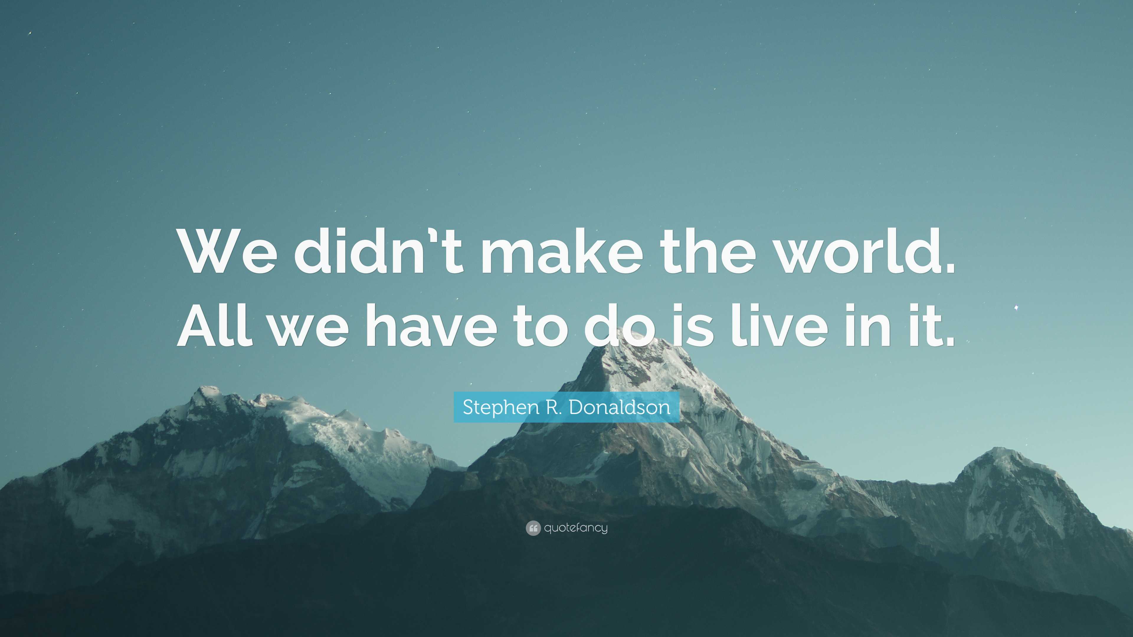 Stephen R. Donaldson Quote: “We didn’t make the world. All we have to ...