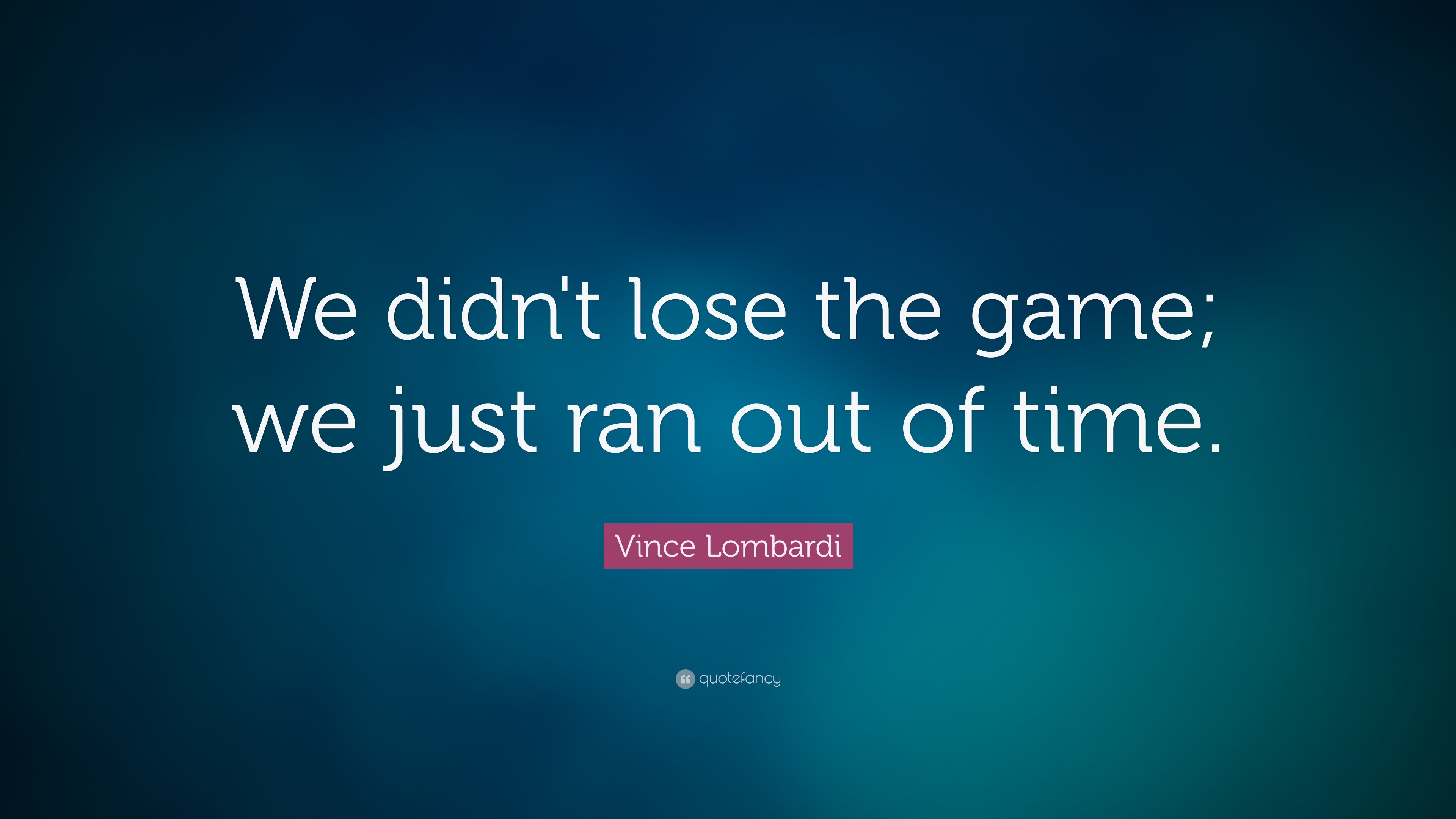 Vince Lombardi Quote: “We didn't lose the game; we just ran out of time ...