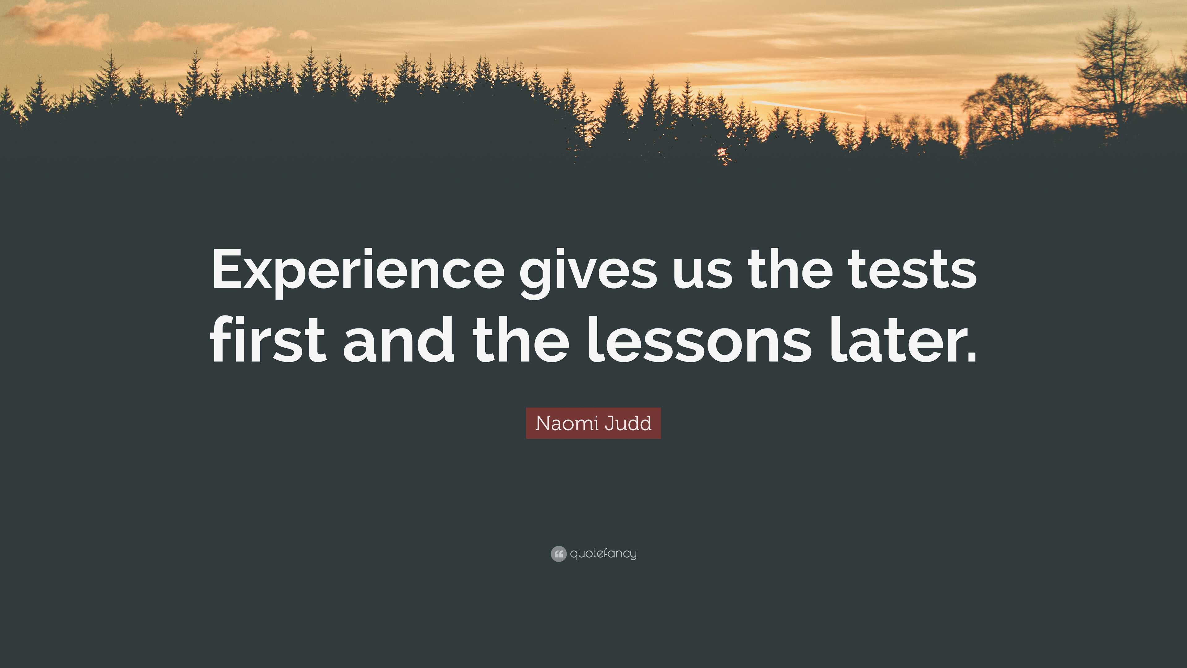 Naomi Judd Quote: “Experience gives us the tests first and the lessons ...