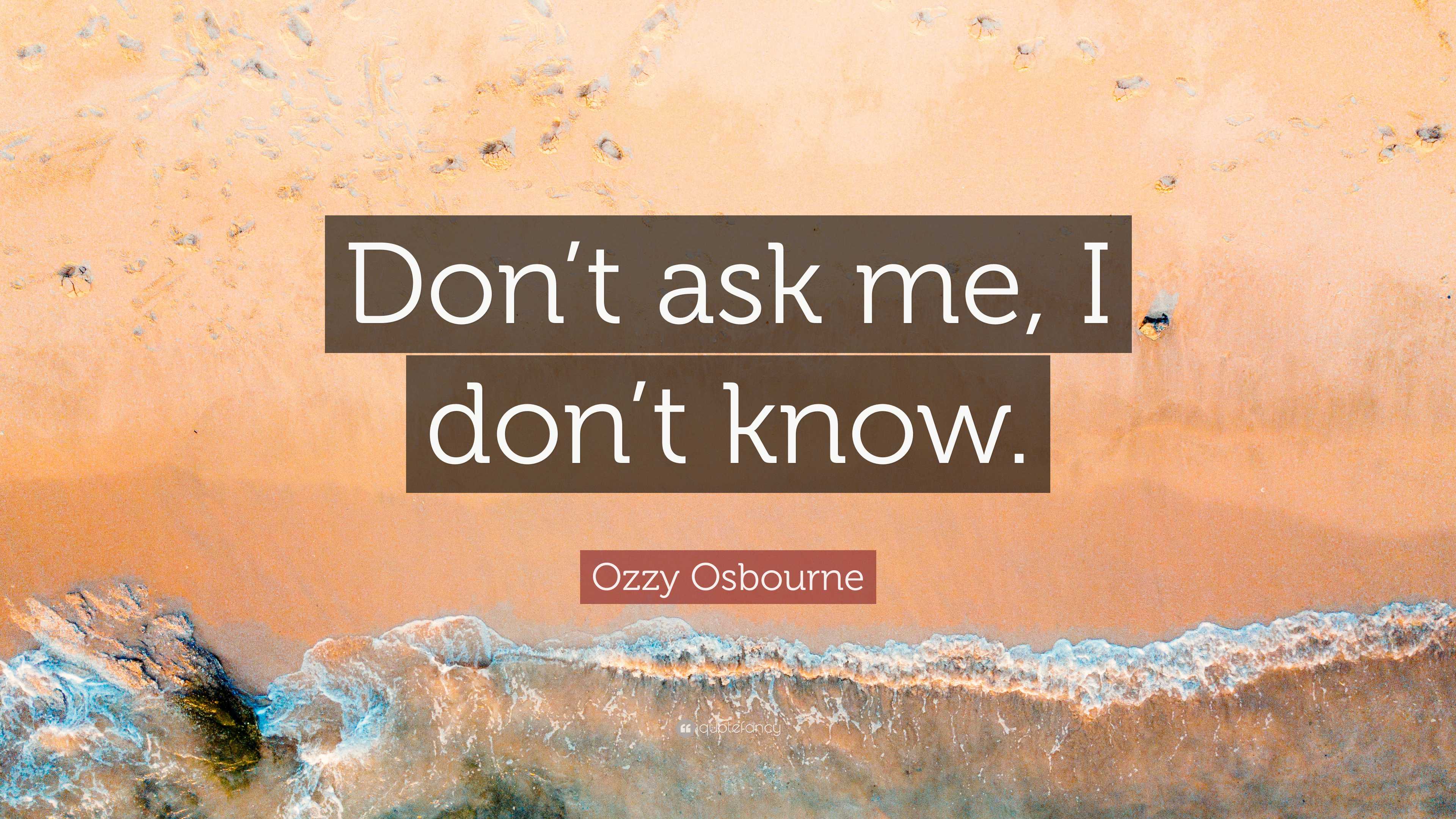 Ozzy Osbourne Quote: “Don’t ask me, I don’t know.”