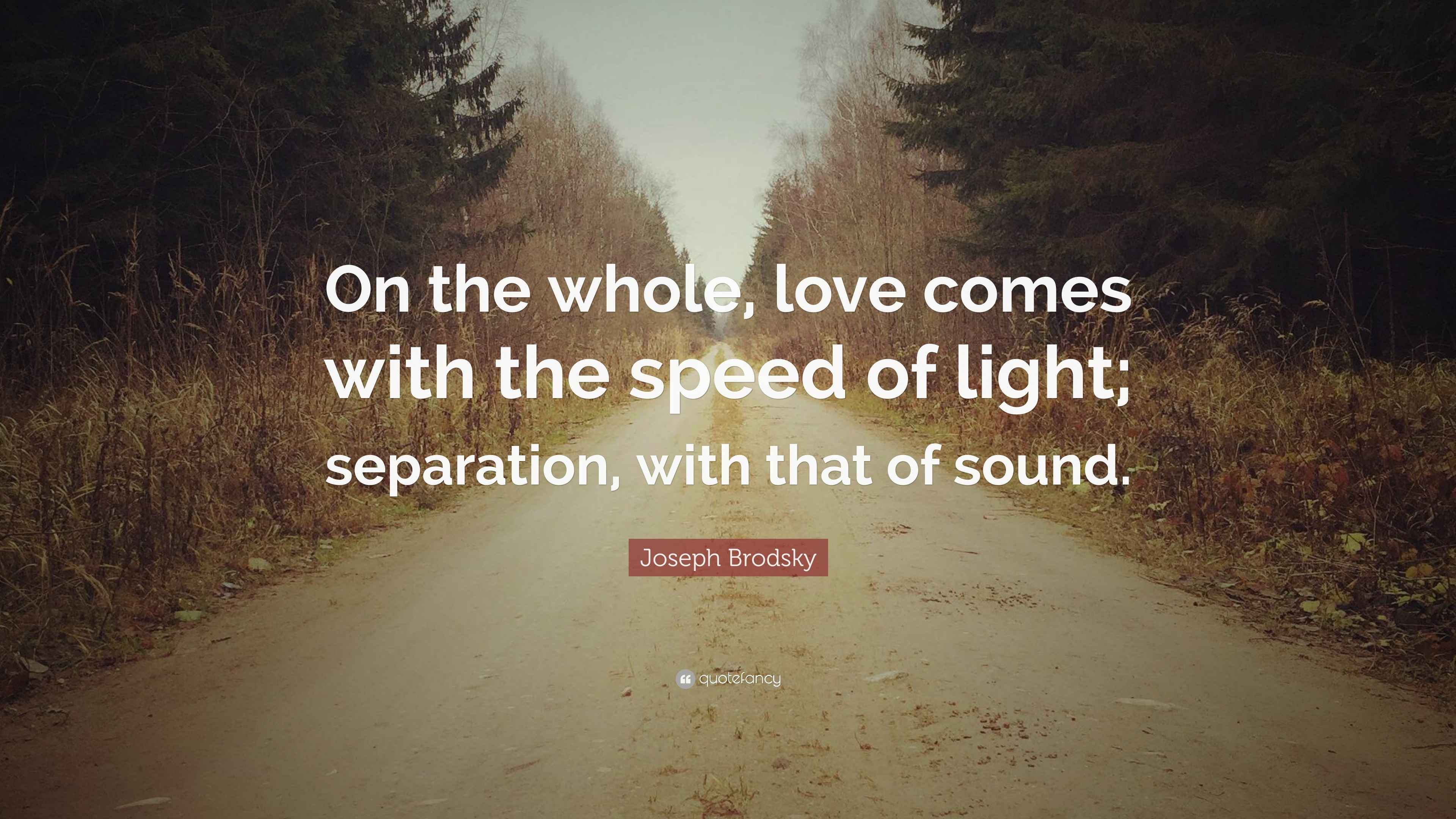 Joseph Brodsky Quote “On the whole, love comes with the speed of light