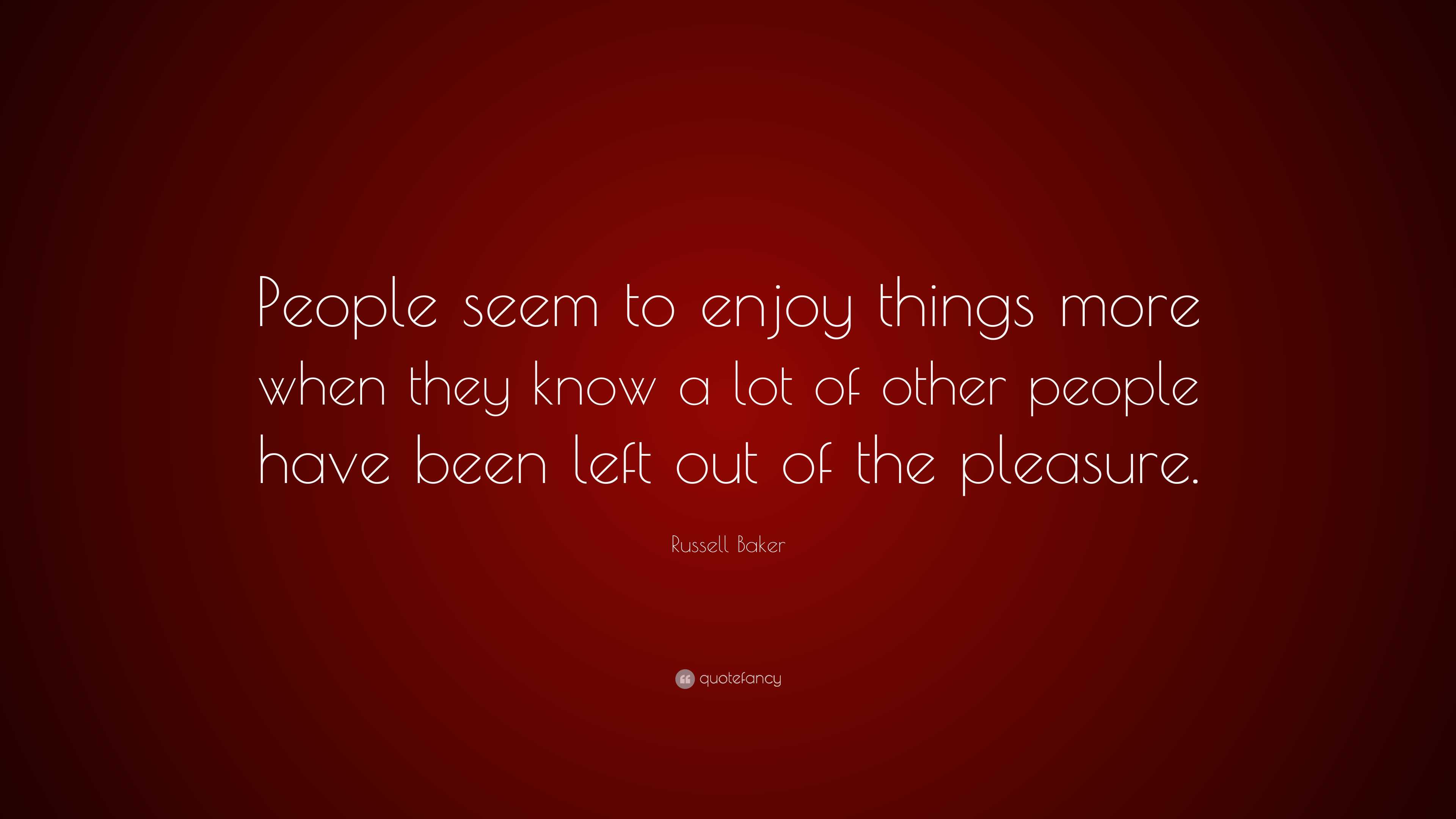 Russell Baker Quote: “People seem to enjoy things more when they know a ...