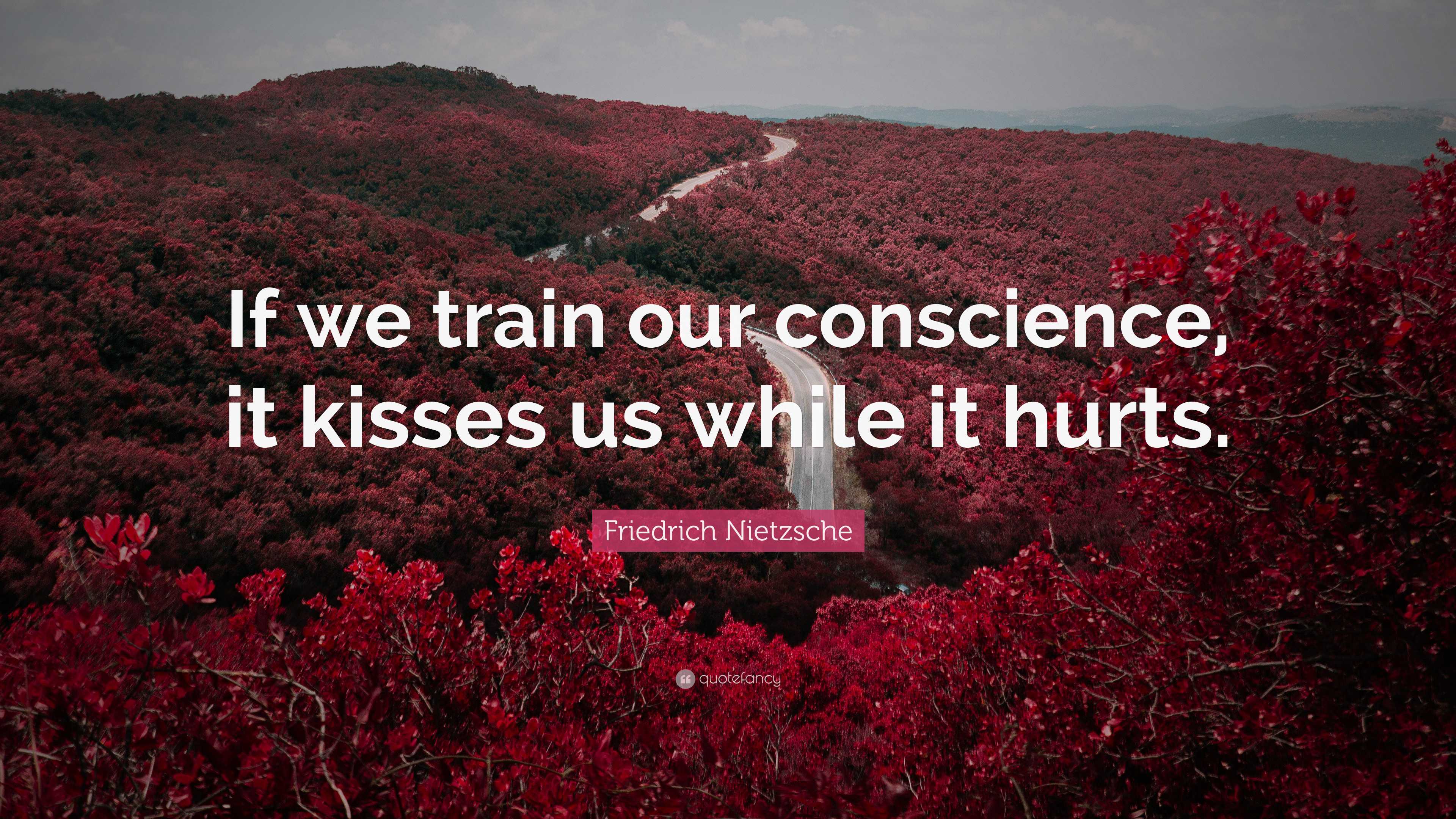 Friedrich Nietzsche Quote: “If we train our conscience, it kisses us ...