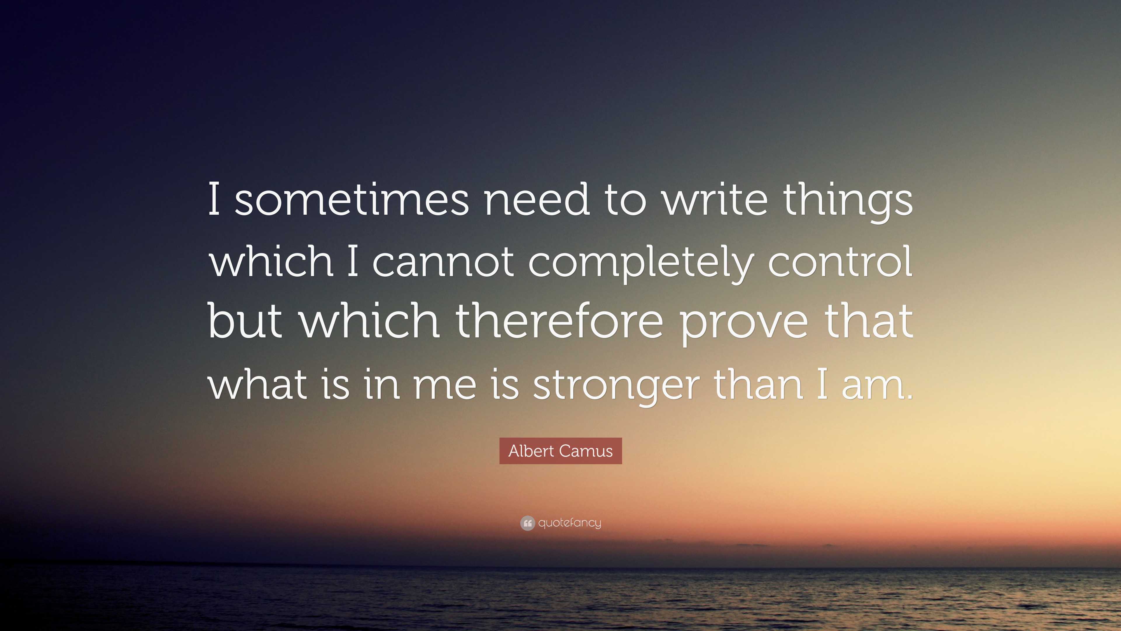 Albert Camus Quote: “I sometimes need to write things which I cannot ...