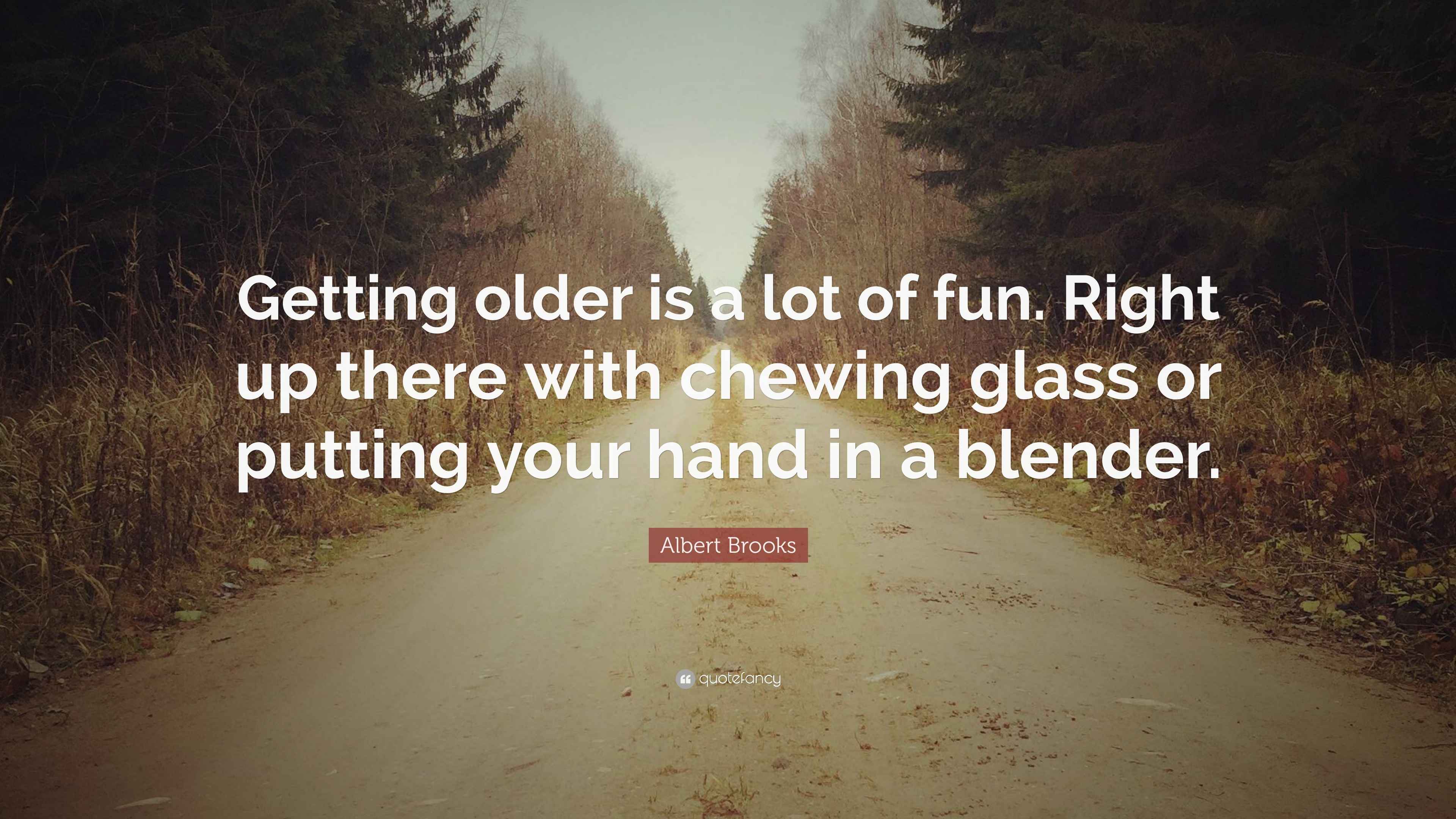 Albert Brooks Quote “Getting older is a lot of fun. Right up there