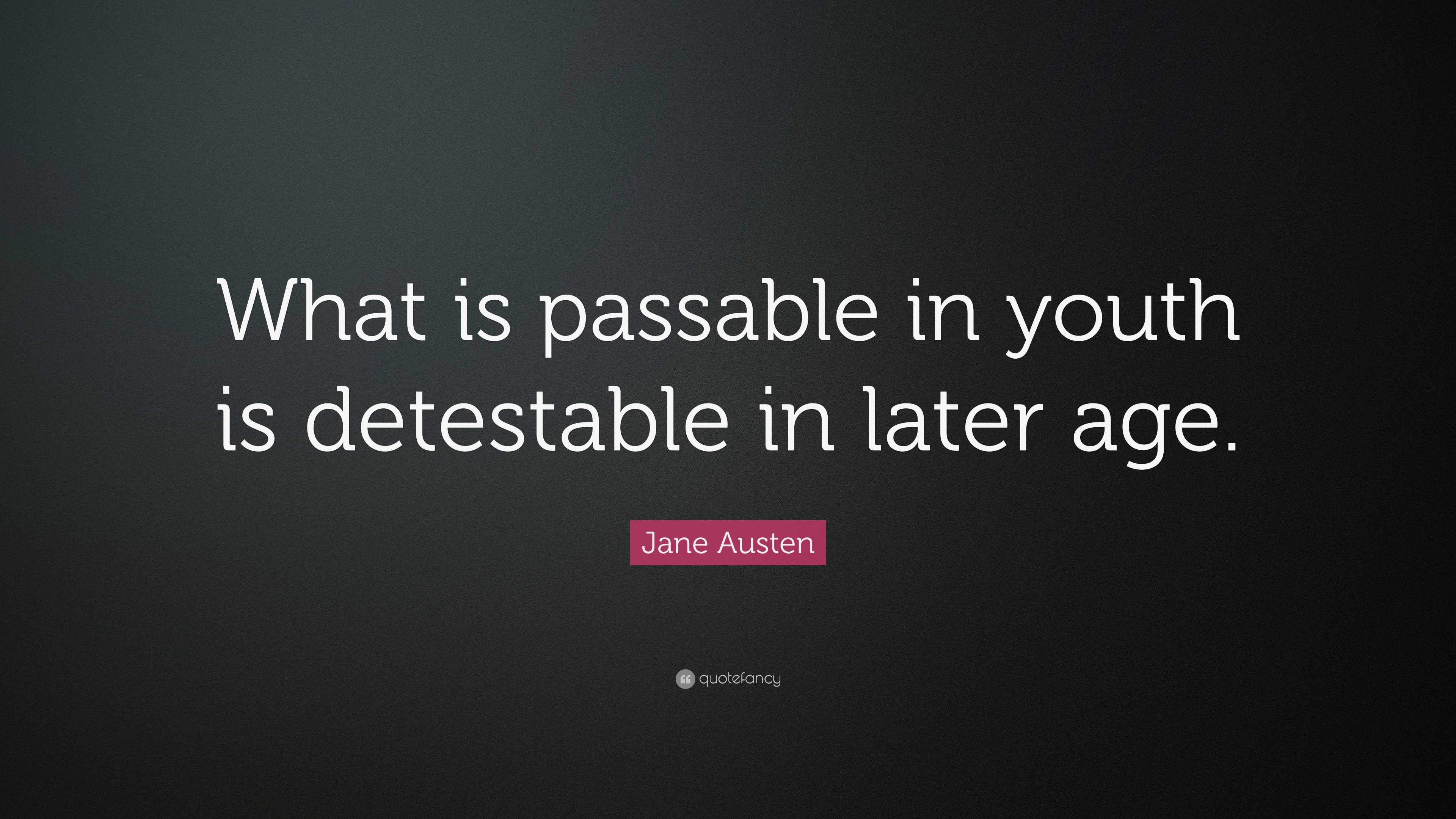 Jane Austen Quote: “What is passable in youth is detestable in later age.”