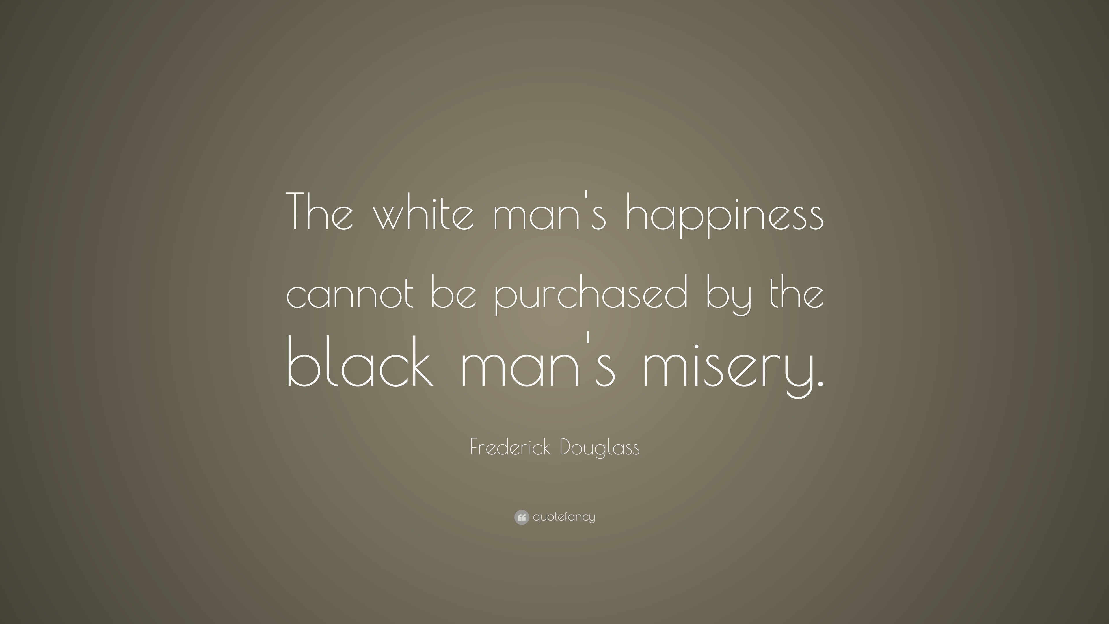 Frederick Douglass Quote “The white man's happiness cannot be