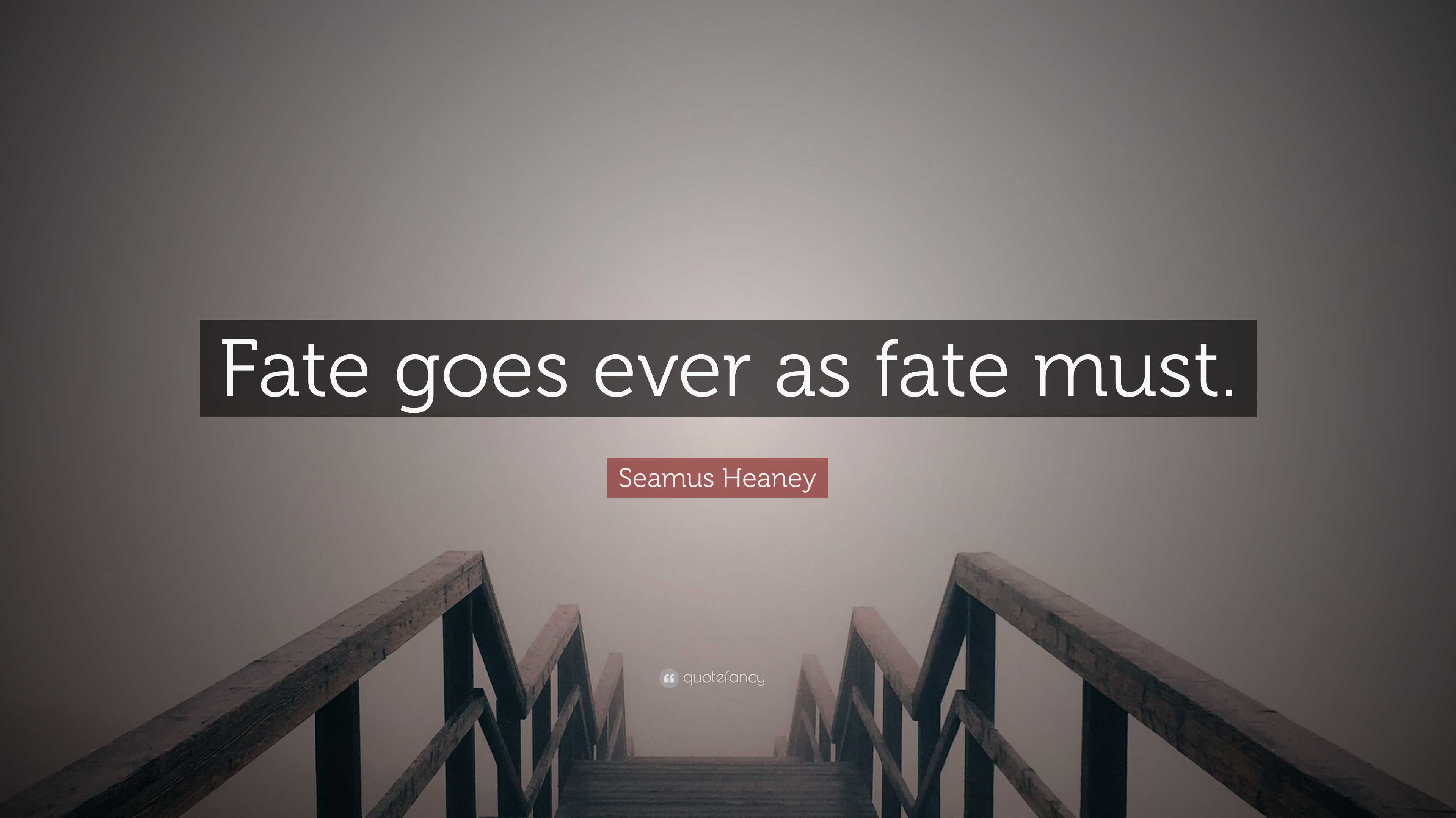 Seamus Heaney Quote “Fate goes ever as fate must.”