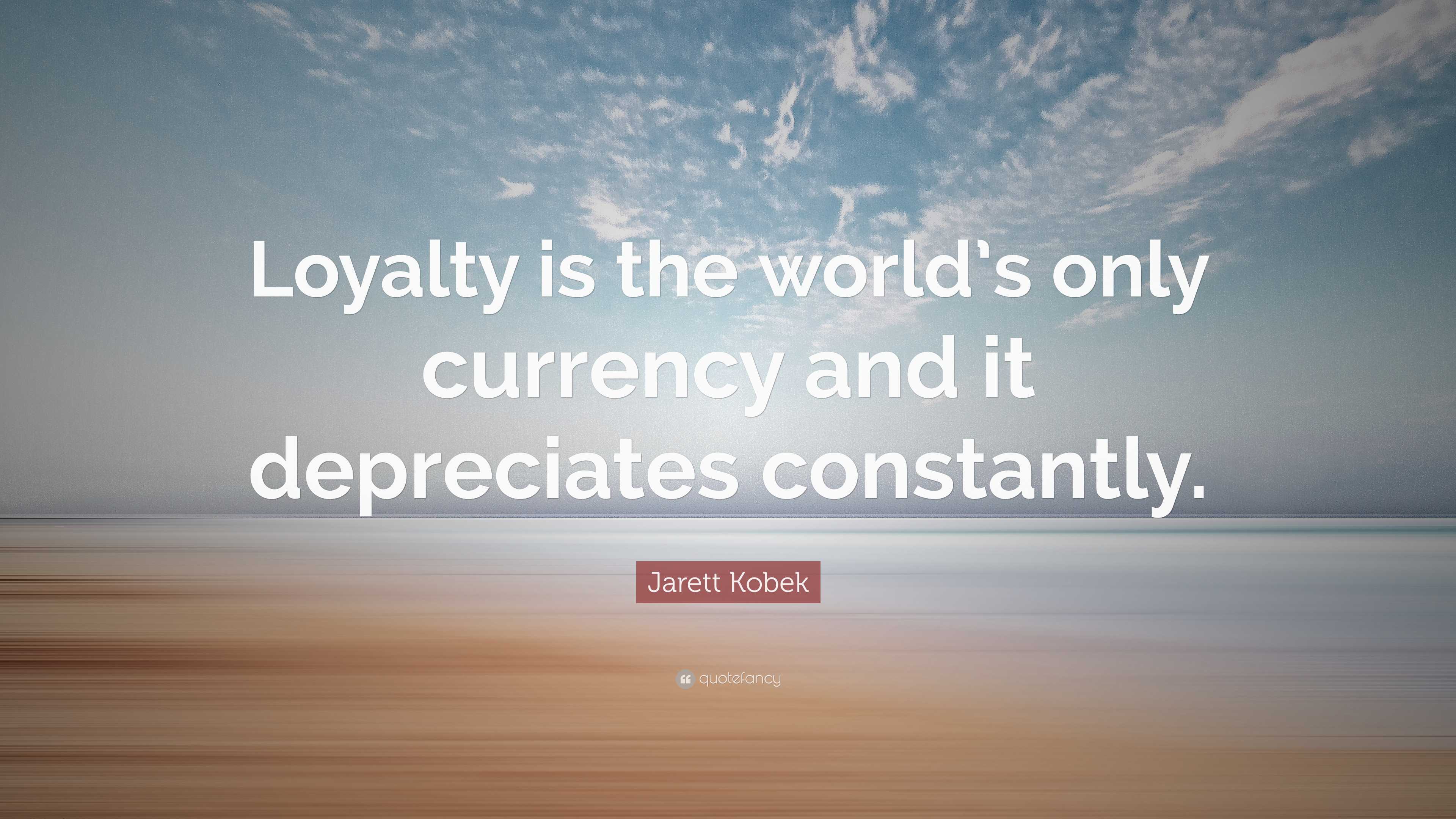 Jarett Kobek Quote: “Loyalty is the world's only currency and it