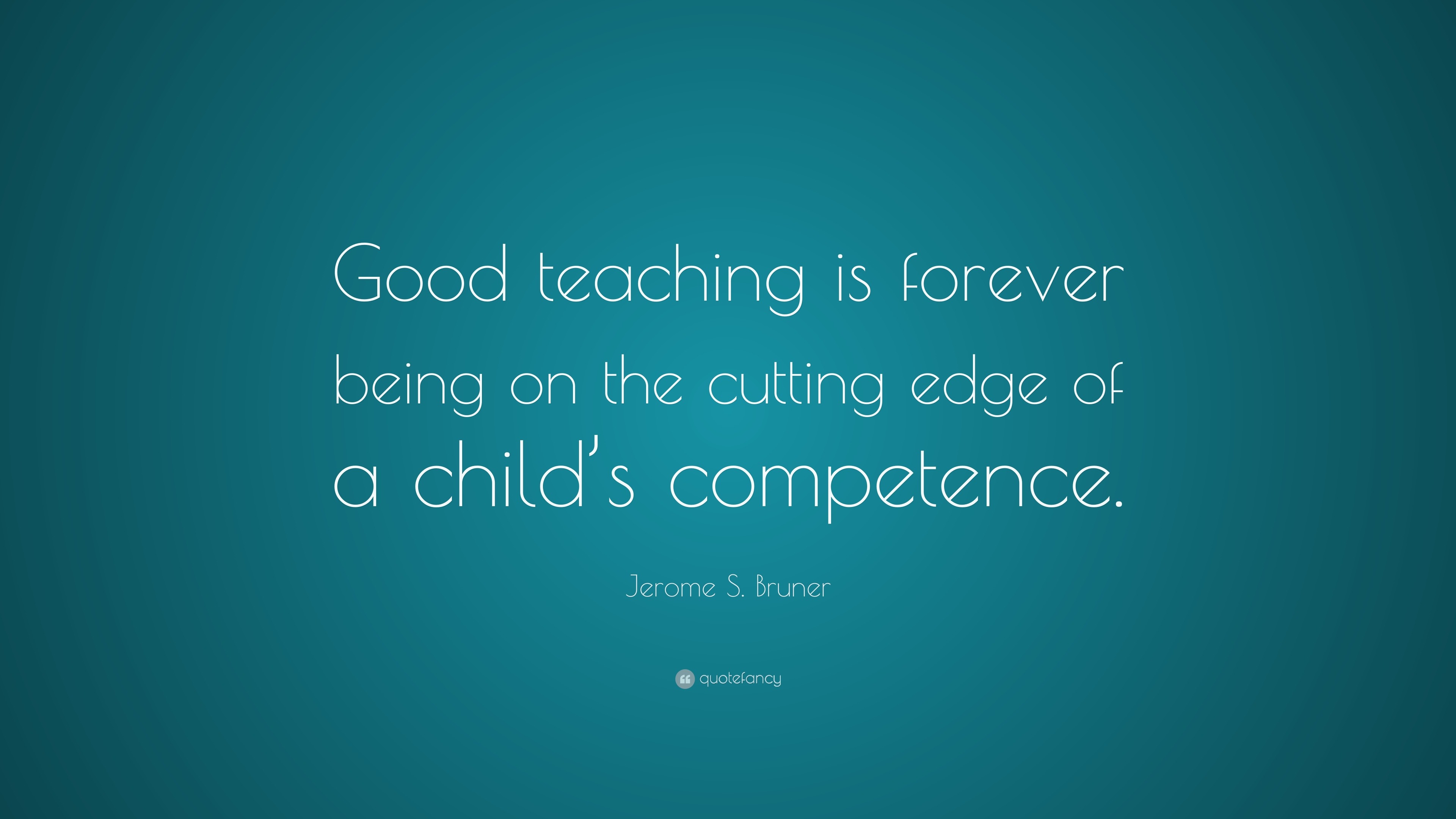 Jerome S. Bruner Quote: “good Teaching Is Forever Being On The Cutting 