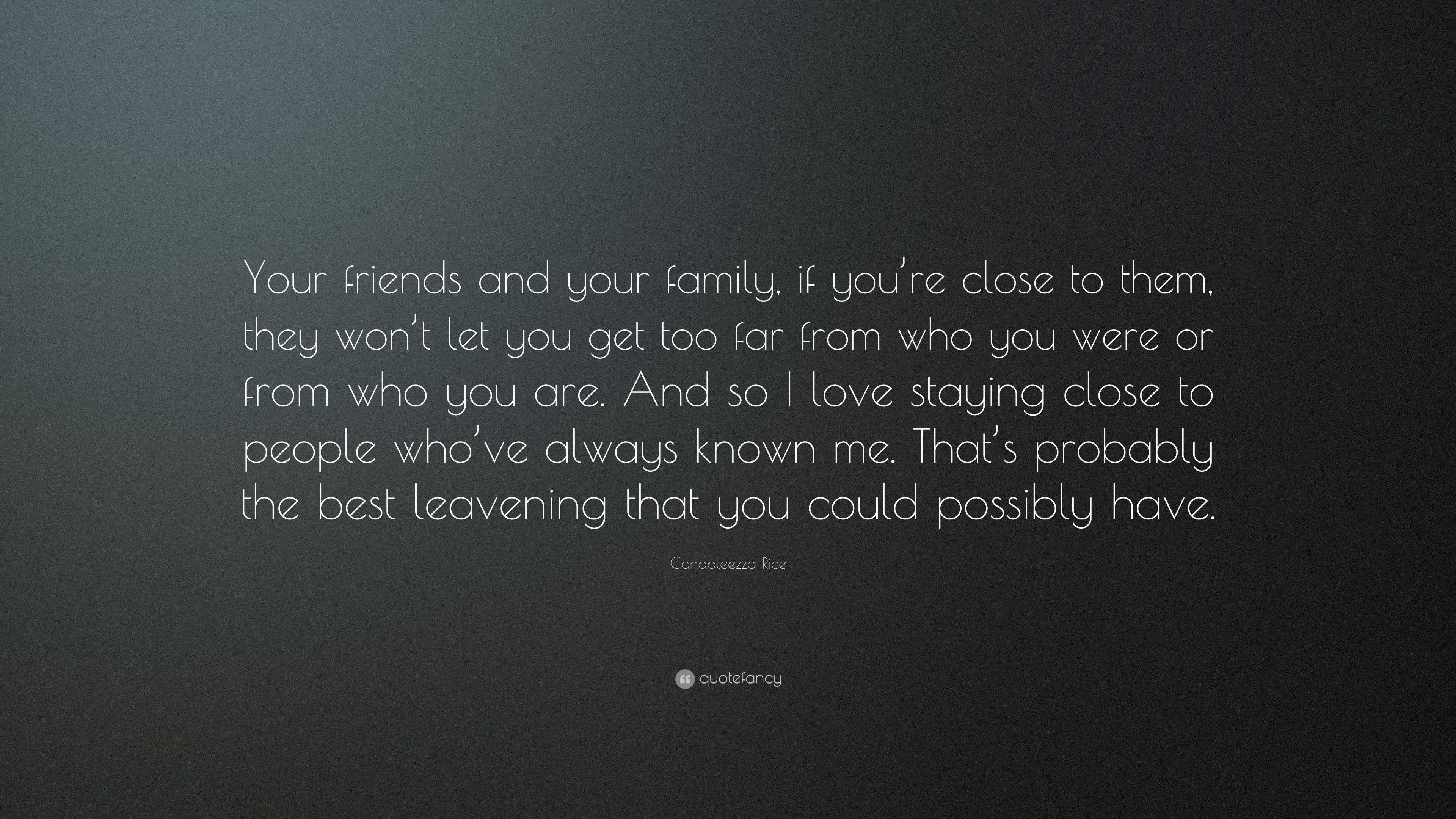 Condoleezza Rice Quote: “Your friends and your family, if you’re close ...