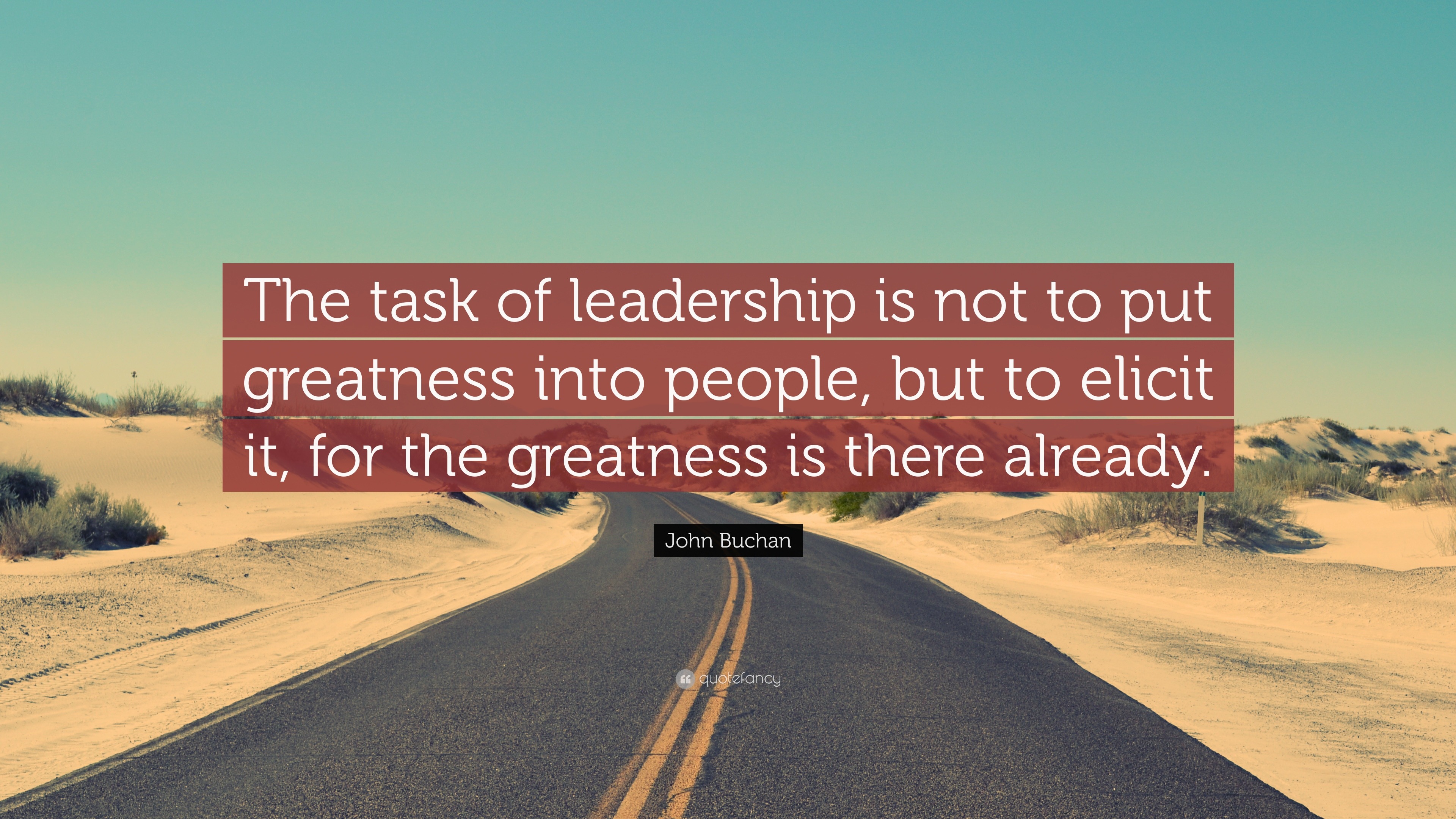 John Buchan Quote: “The task of leadership is not to put greatness into ...