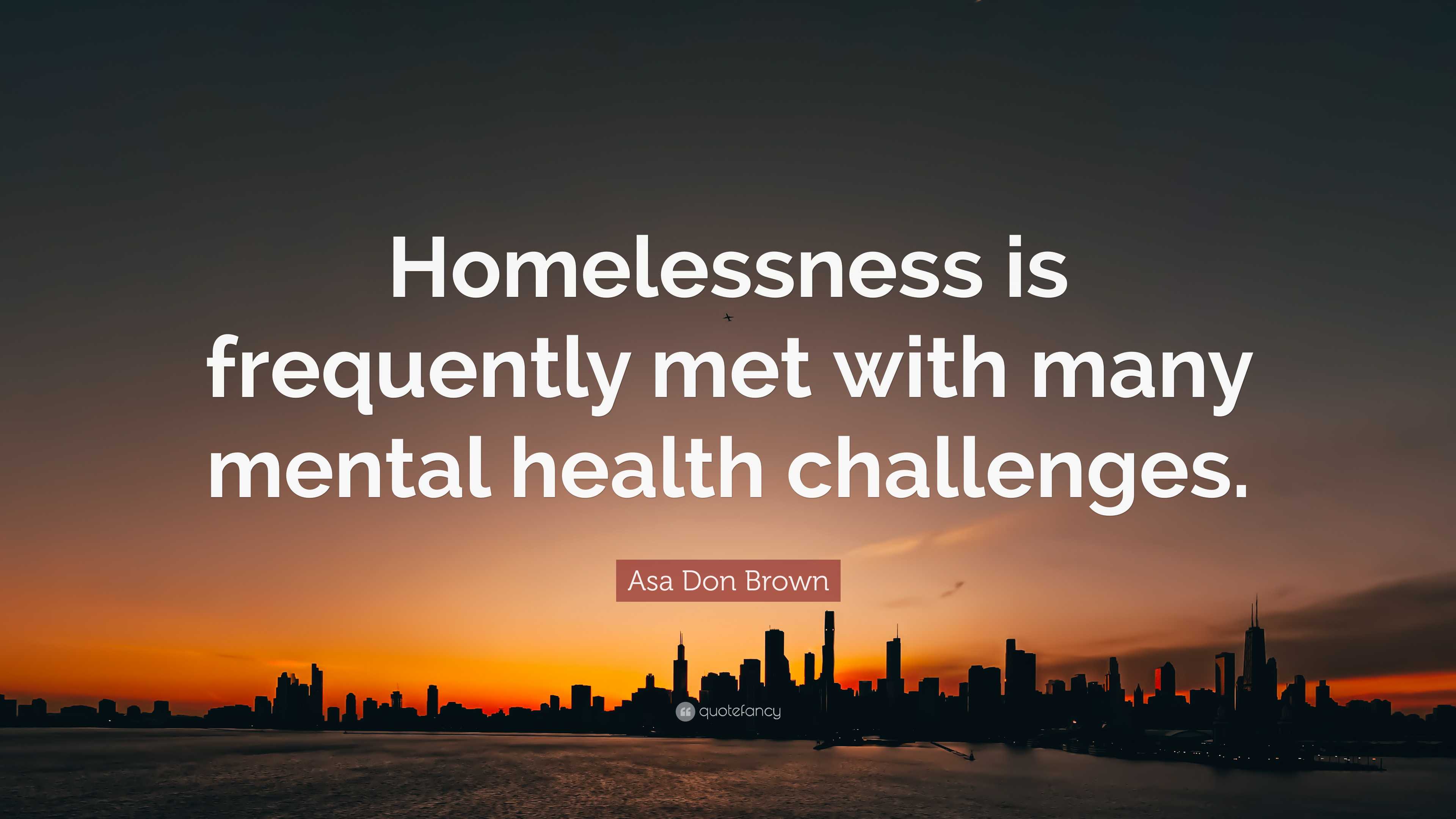 Asa Don Brown Quote: “Homelessness is frequently met with many mental ...