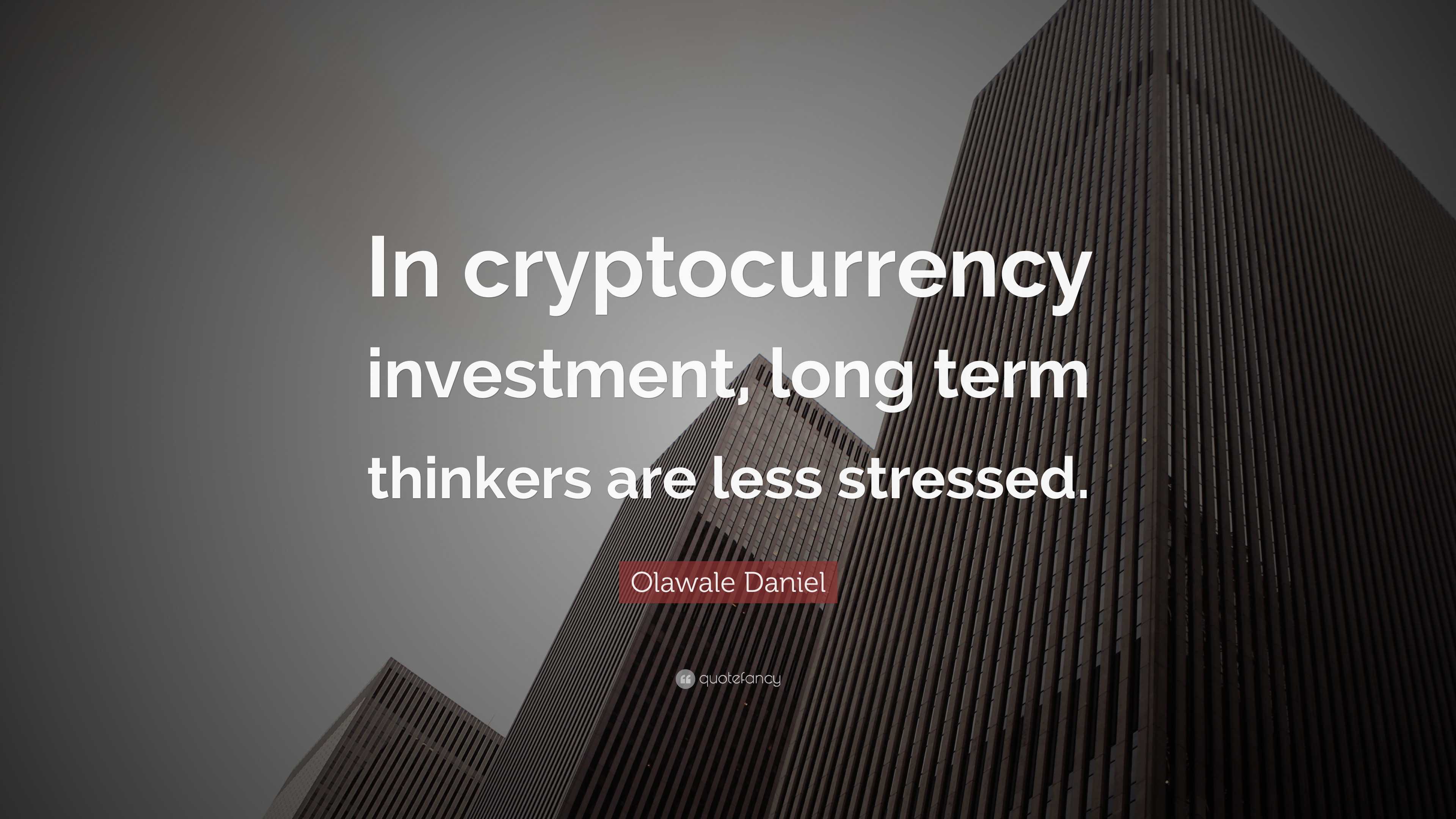 Olawale Daniel Quote: “In cryptocurrency investment, long term thinkers are  less stressed.”