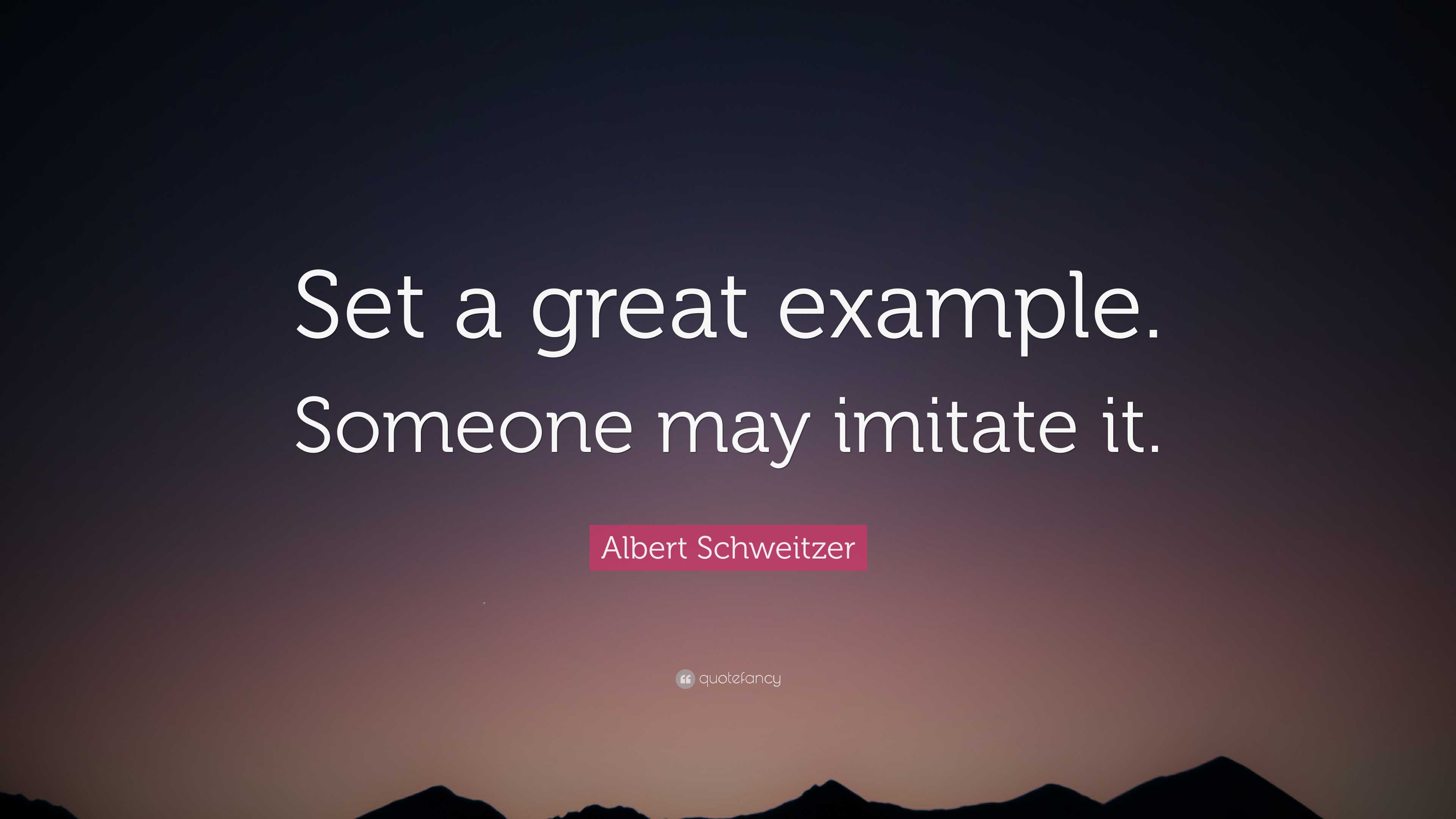 Albert Schweitzer Quote: “Set a great example. Someone may imitate it.”