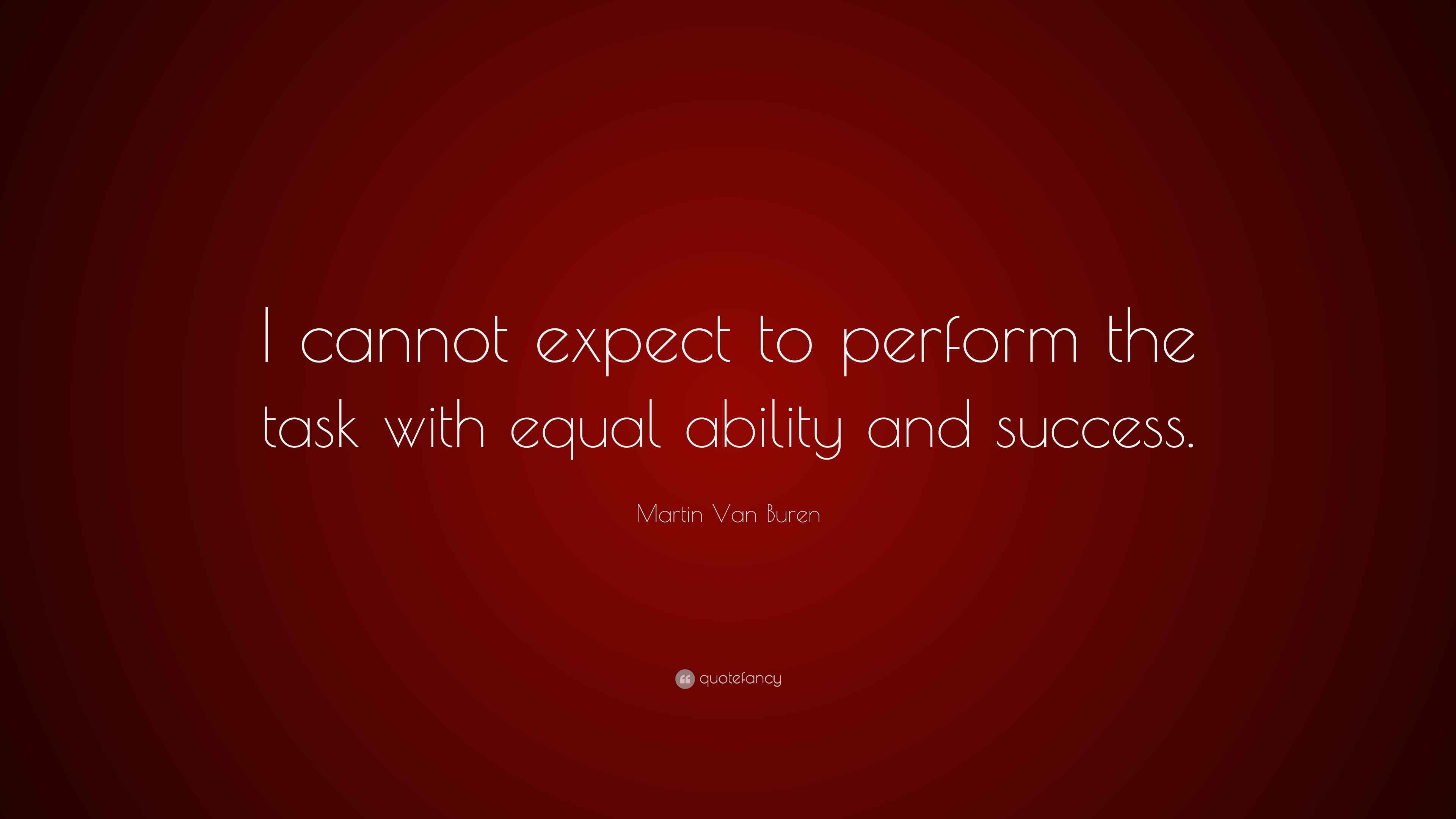 Martin Van Buren Quote “I cannot expect to perform the task with equal ability and success.”