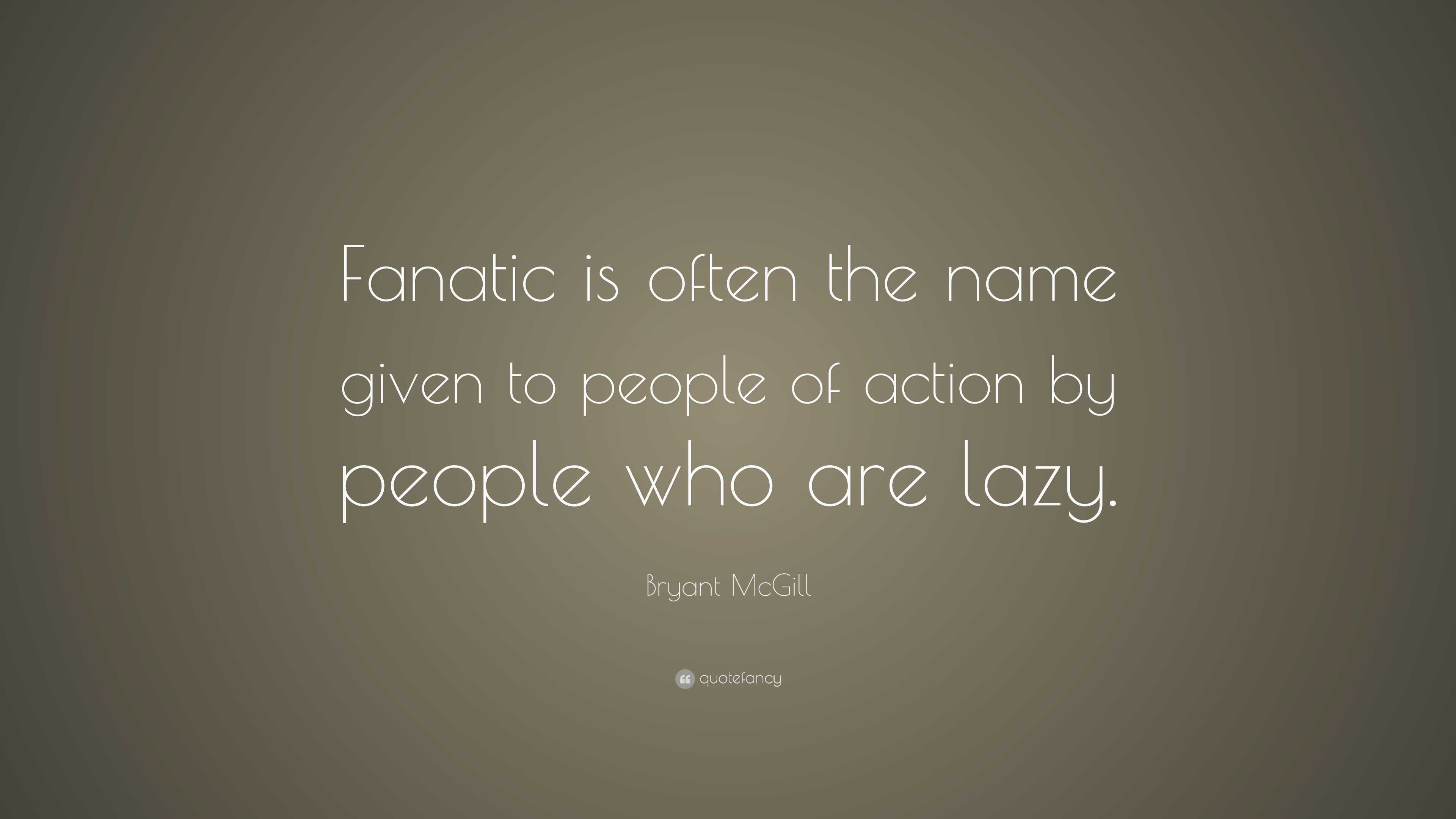 Bryant McGill Quote: “Fanatic is often the name given to people of ...