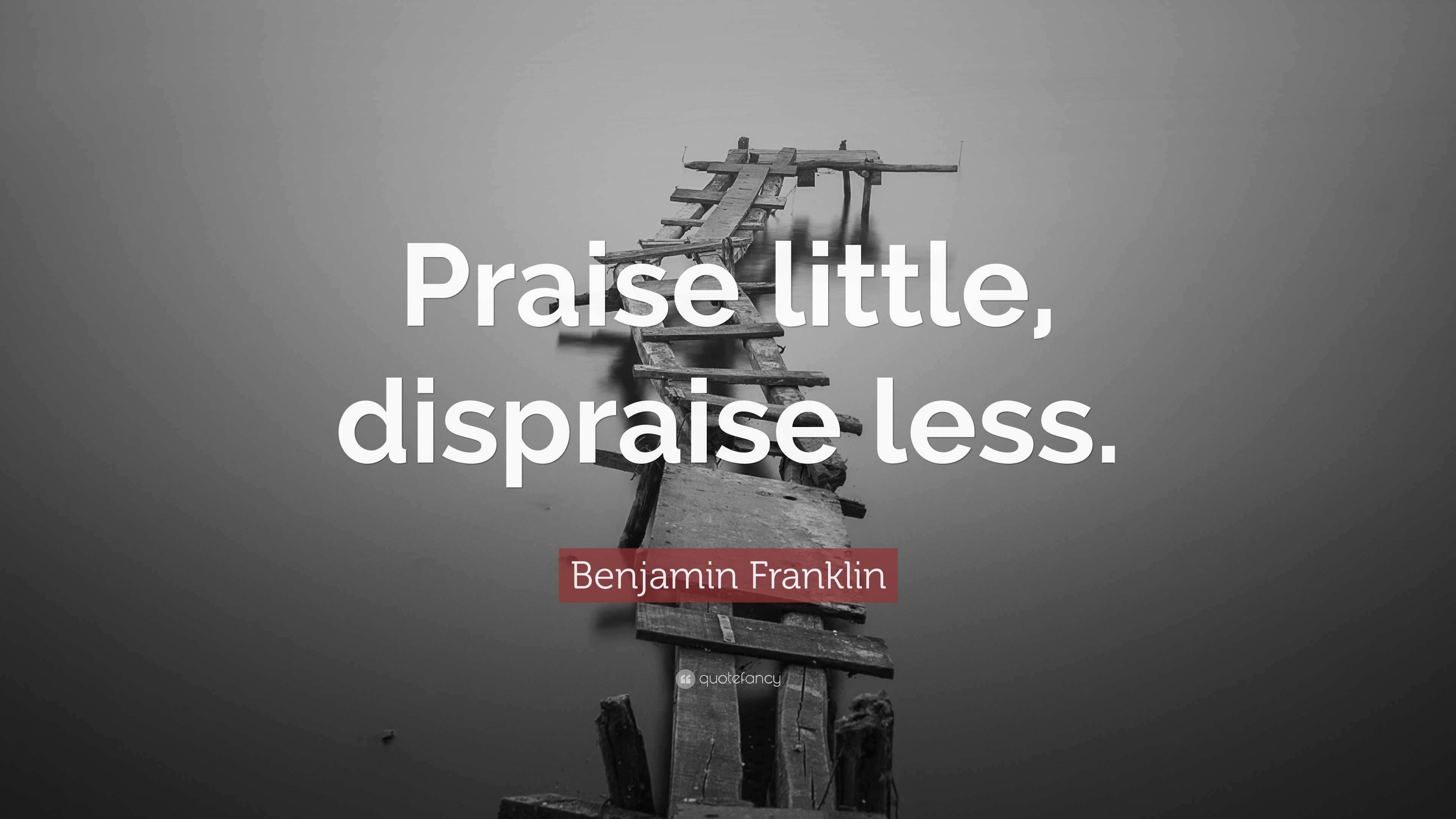 Benjamin Franklin Quote: “Praise little, dispraise less.”