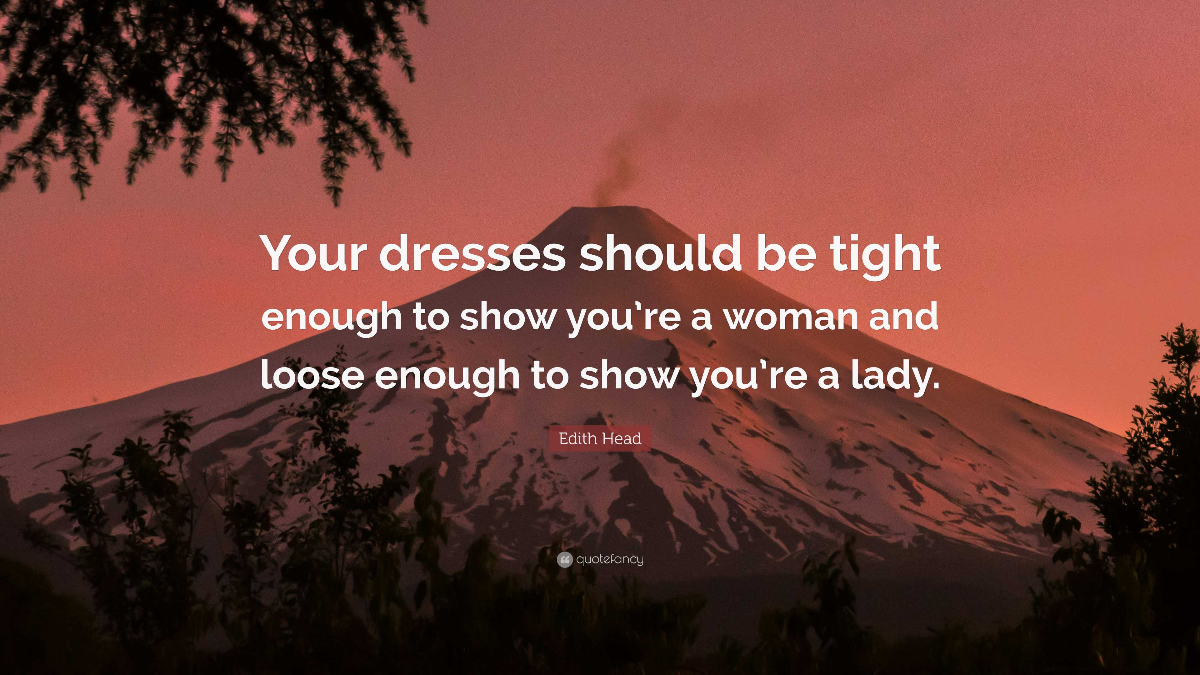 Edith Head Quote: Your dresses should be tight enough to show you're a  woman and