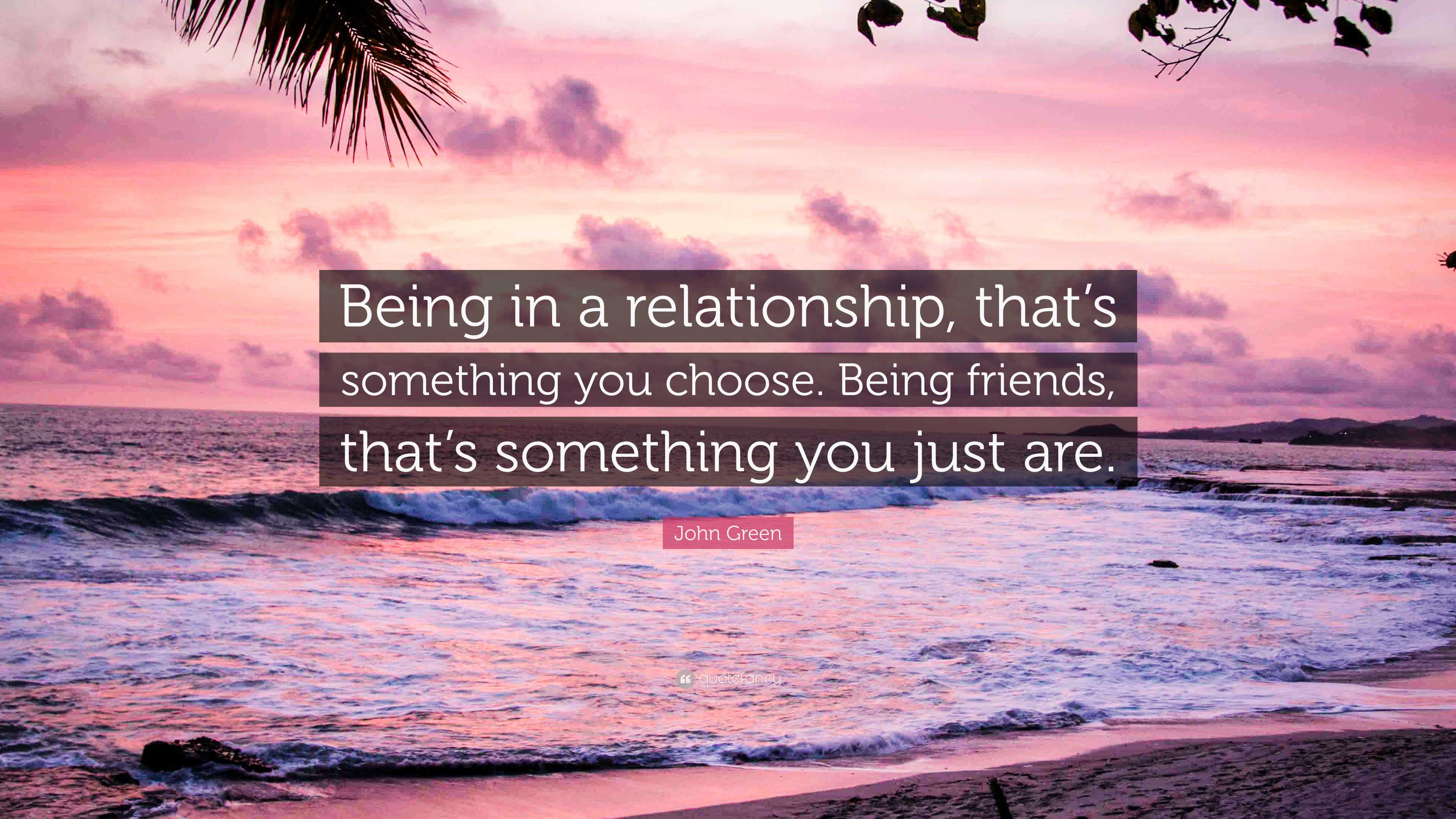 John Green Quote: “Being in a relationship, that's something you choose. Being  friends, that's something you, image size:3840x2160