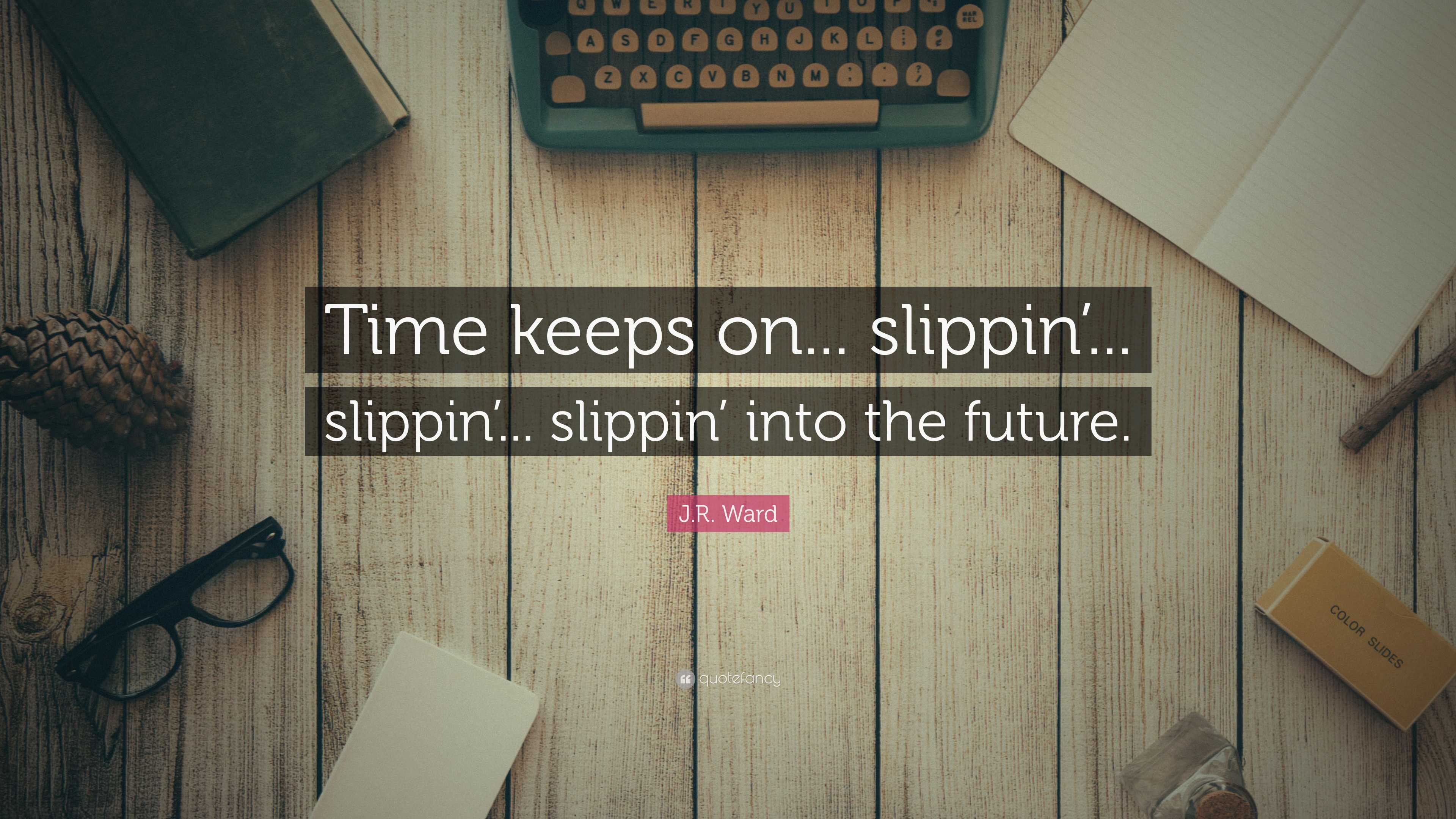 J.R. Ward Quote “Time keeps on... slippin’... slippin’... slippin