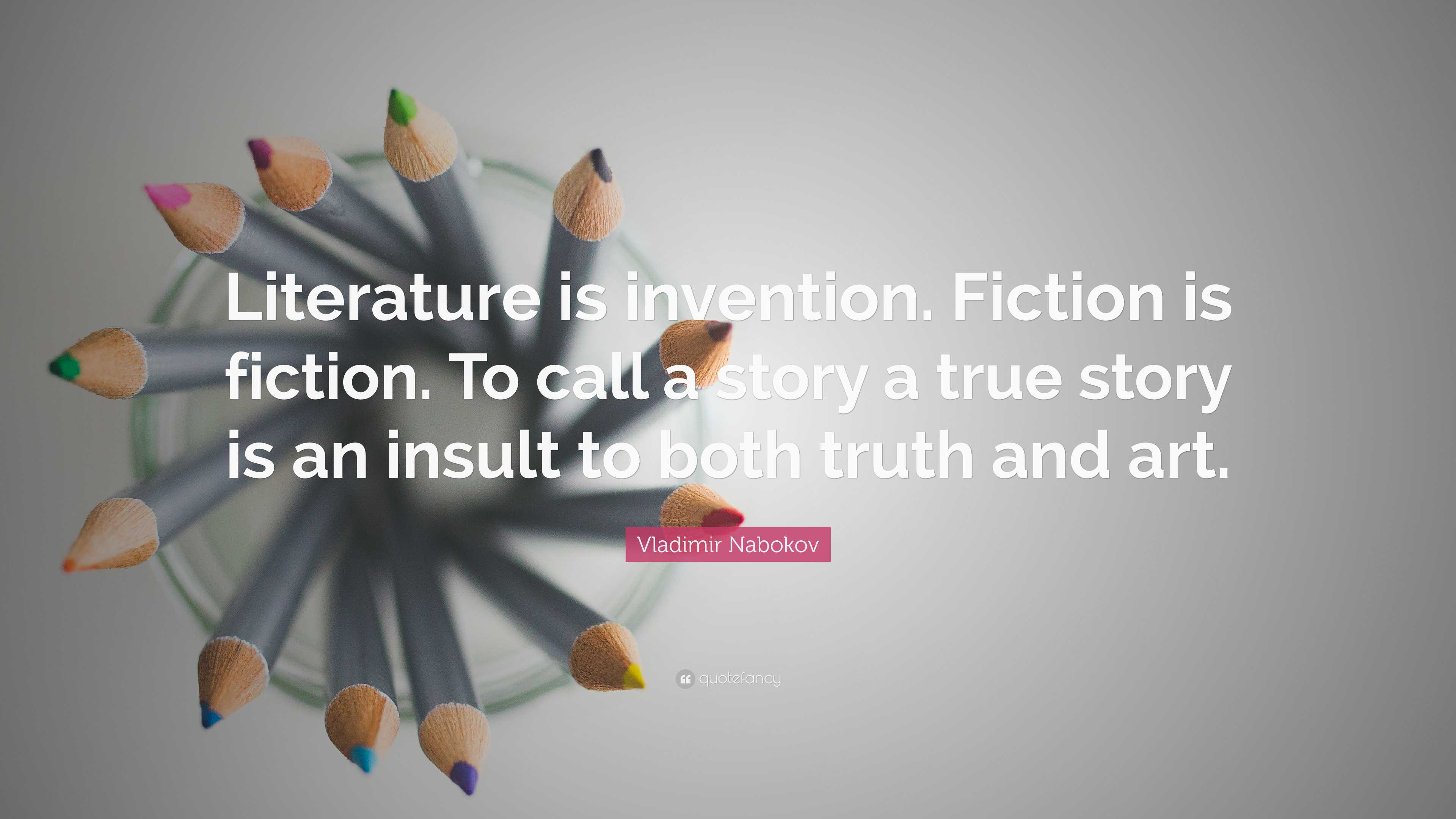 Vladimir Nabokov Quote: “Literature is invention. Fiction is fiction. To  call a story a true story