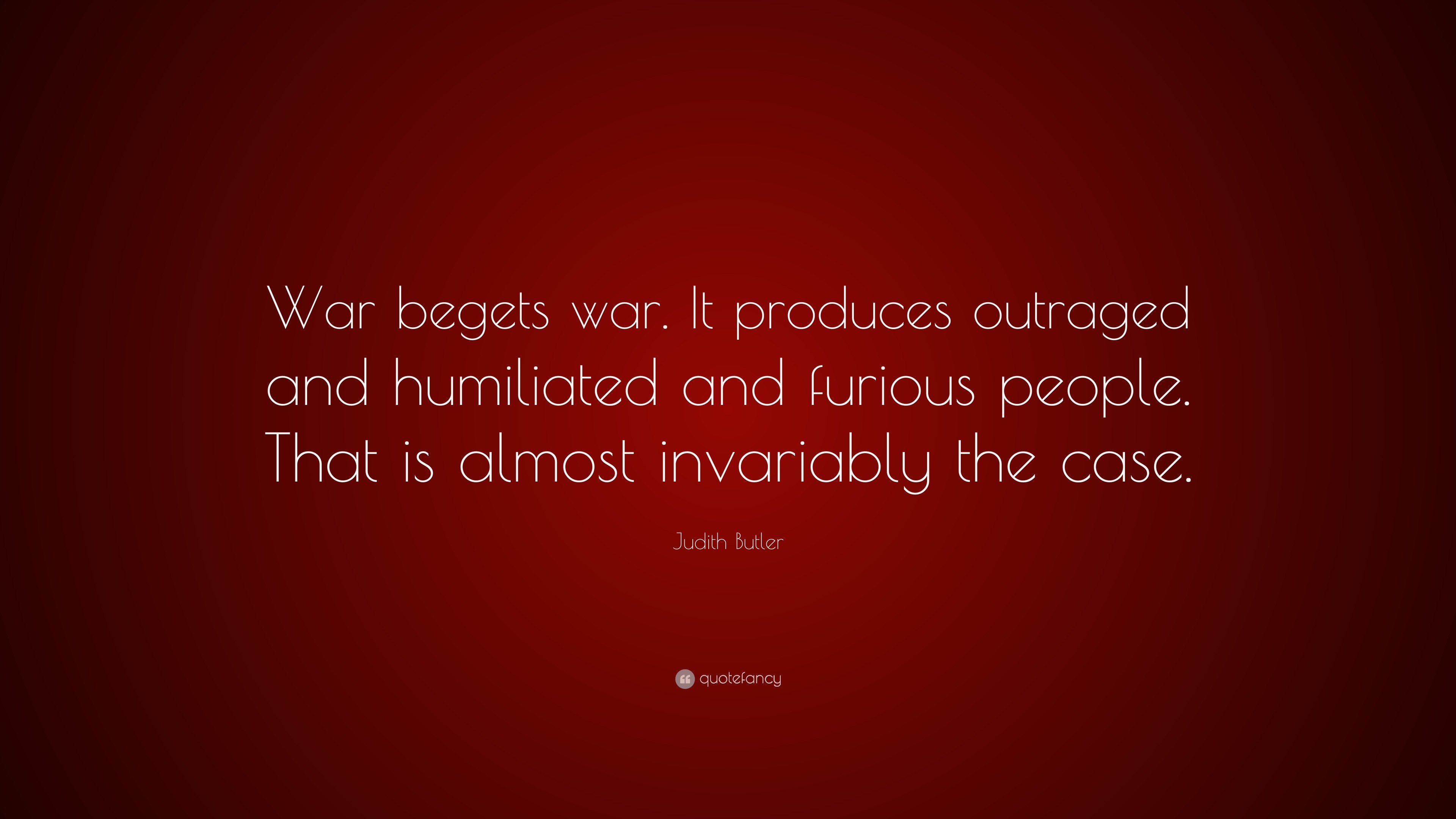 Judith Butler Quote: “War begets war. It produces outraged and ...