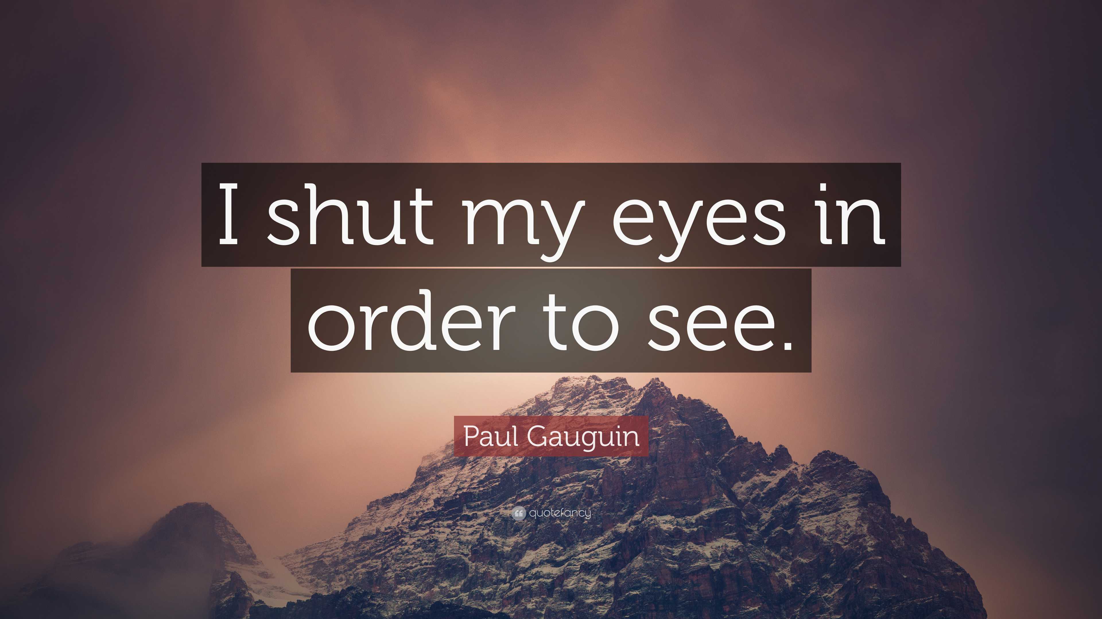 Paul Gauguin Quote “I shut my eyes in order to