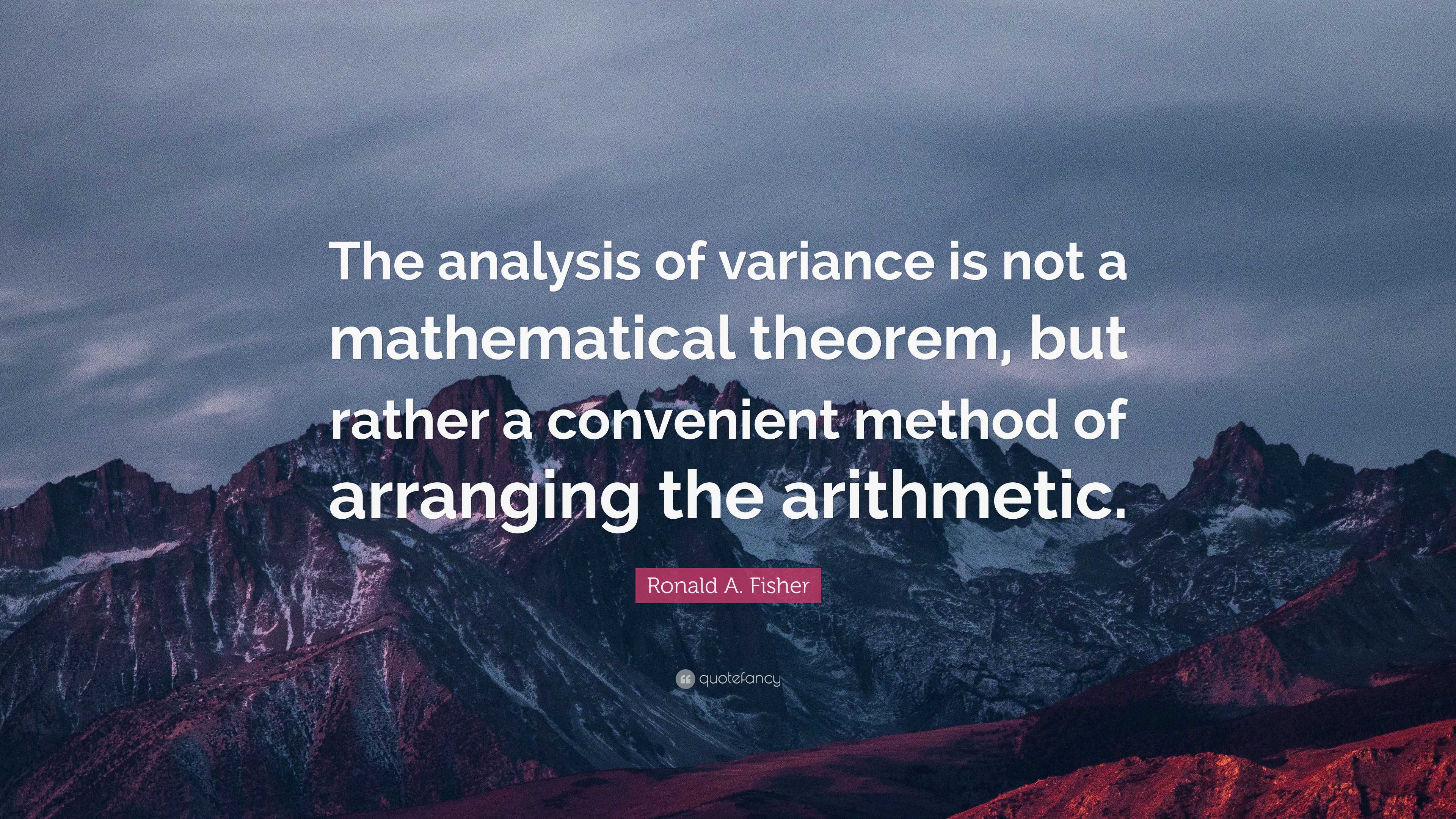 Ronald A. Fisher Quote: “The analysis of variance is not a mathematical ...
