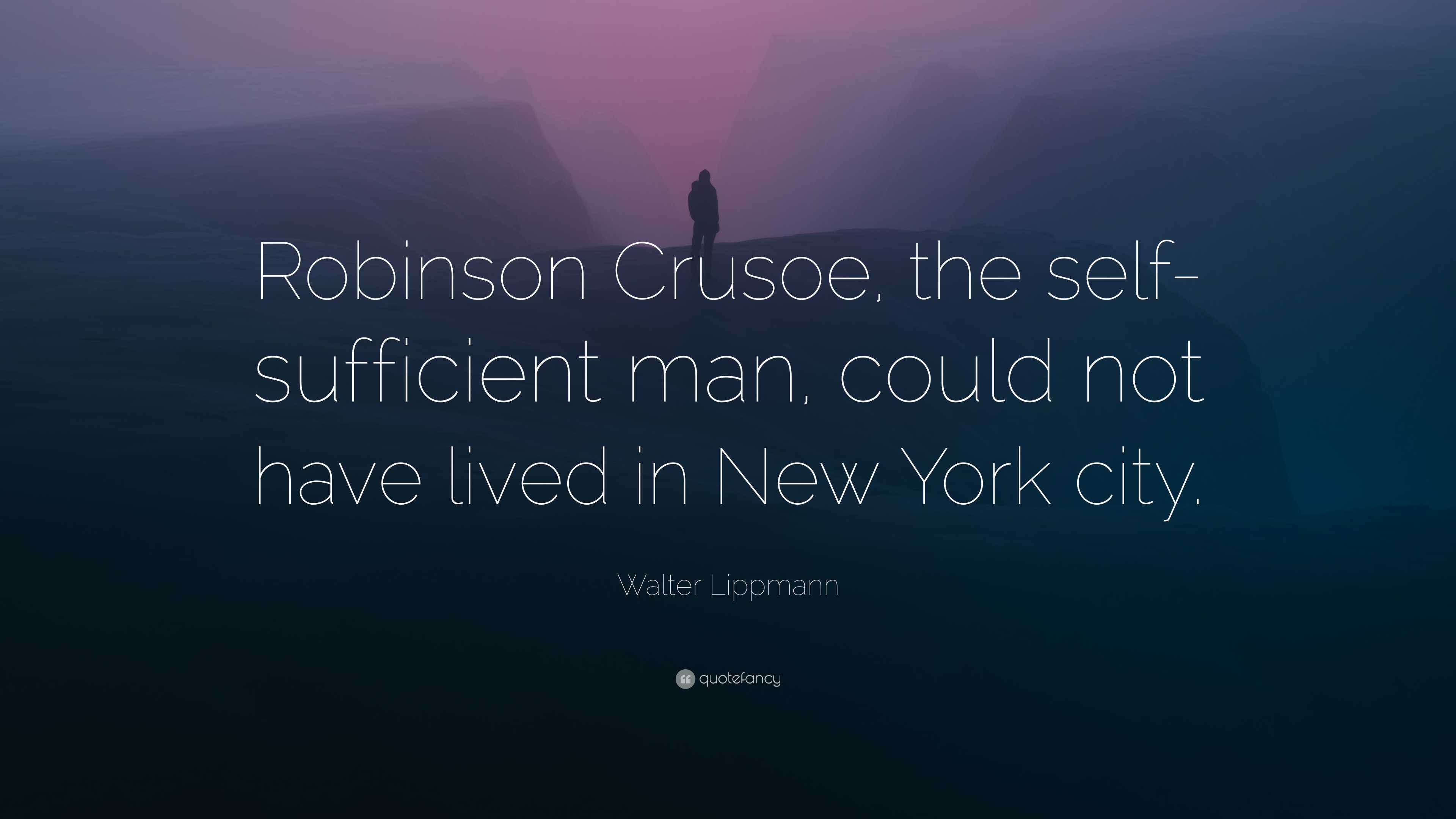 Walter Lippmann Quote “Robinson Crusoe, the selfsufficient man, could