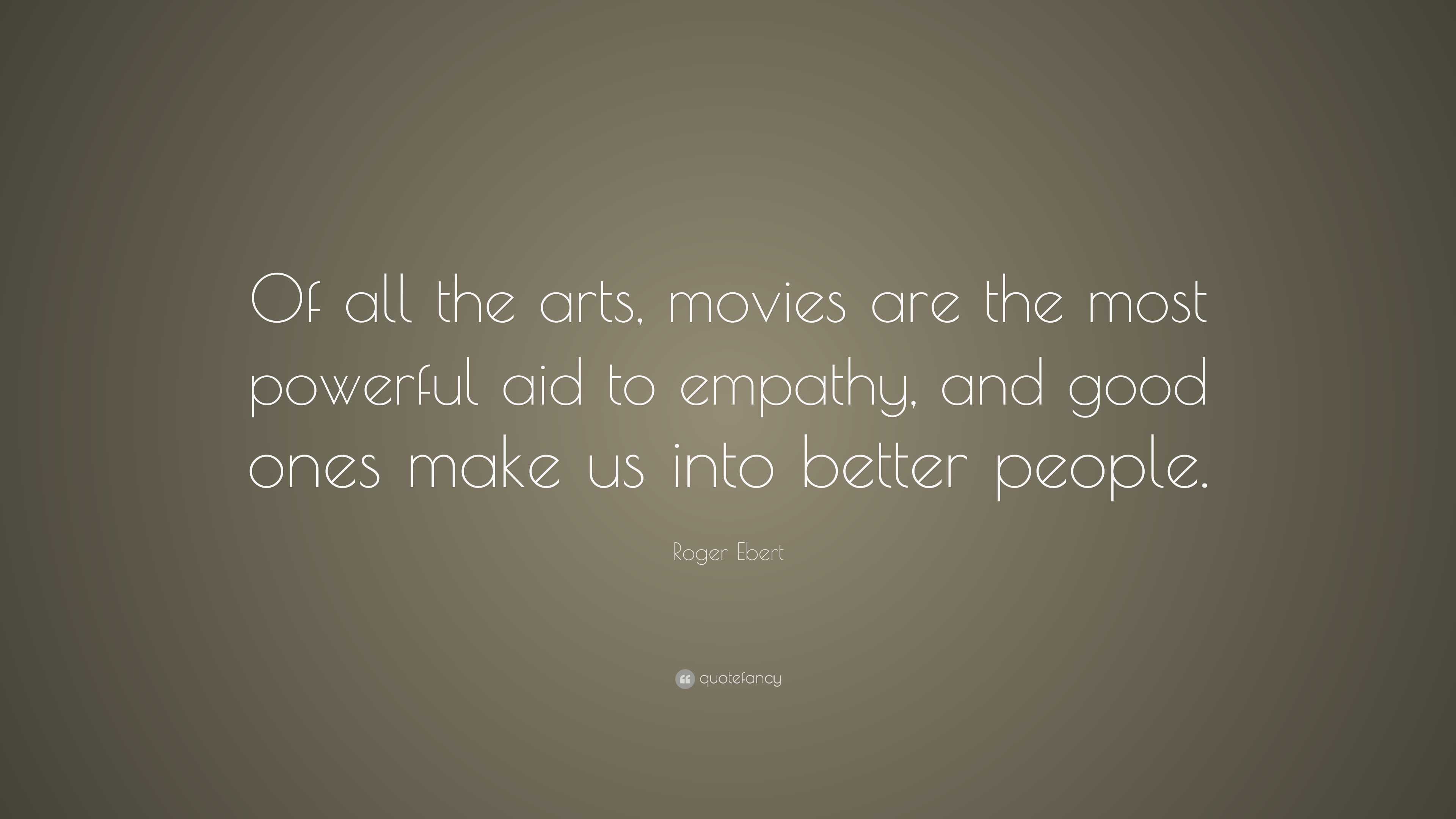 Roger Ebert Quote: “Of all the arts, movies are the most powerful aid ...
