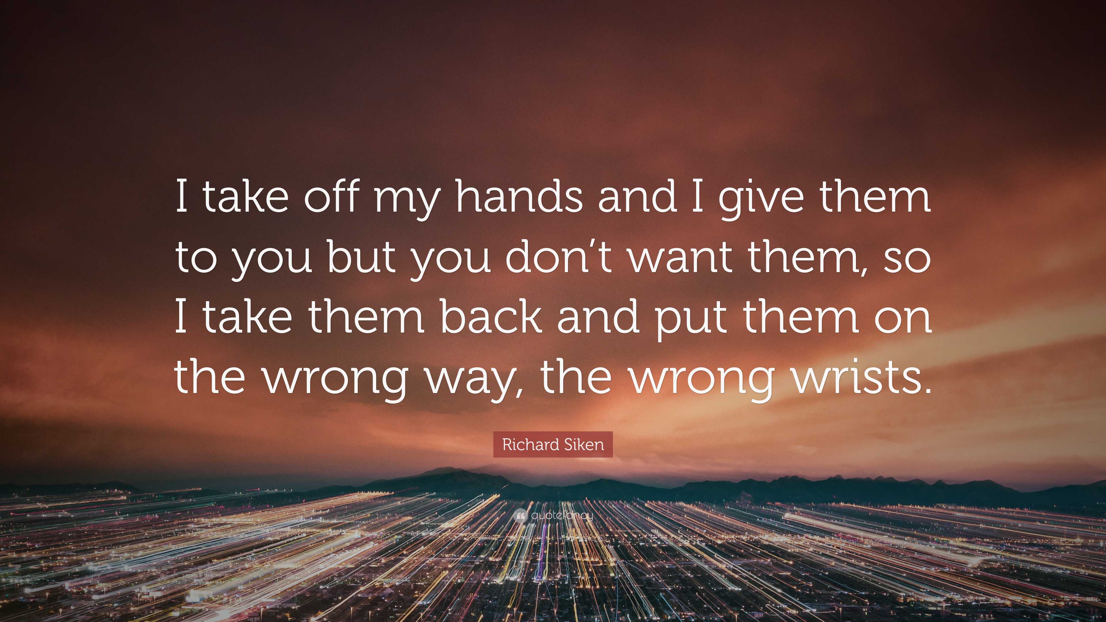 I want to get them off my hands Richard Siken Quote: “I take off my hands and I give them to  main image 2