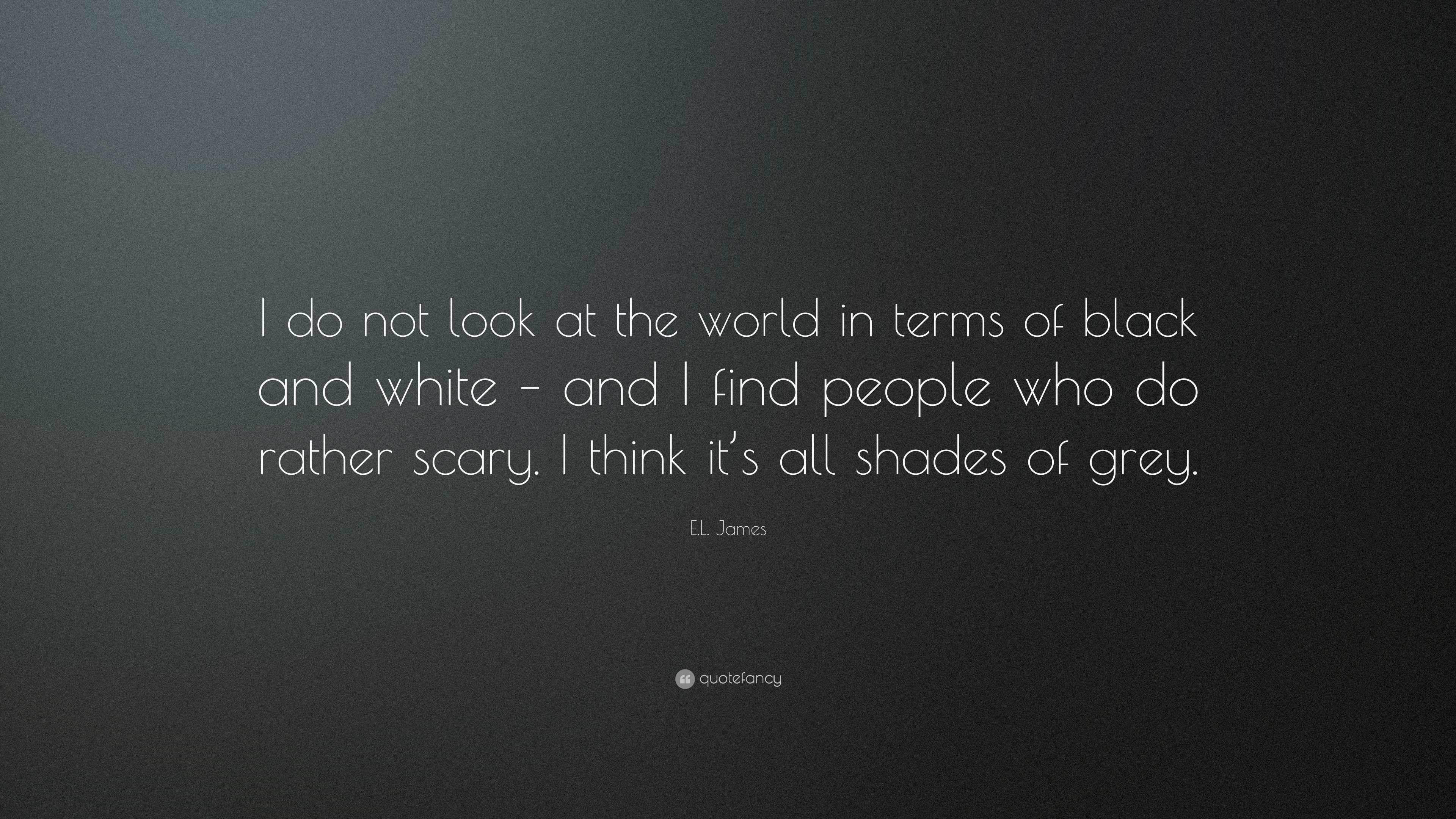 E.L. James Quote: “I do not look at the world in terms of black and ...