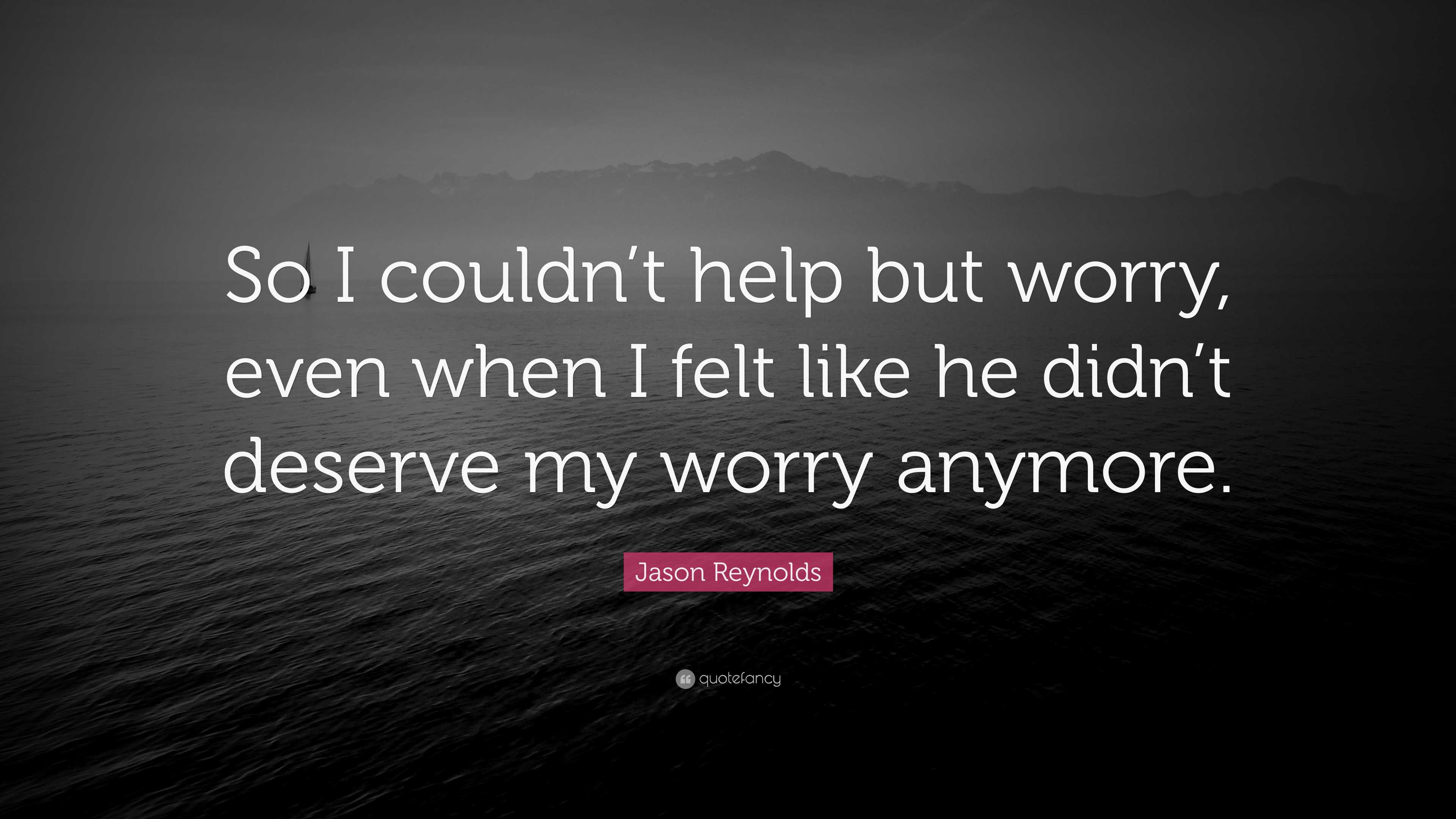 Jason Reynolds Quote: “So I couldn’t help but worry, even when I felt ...