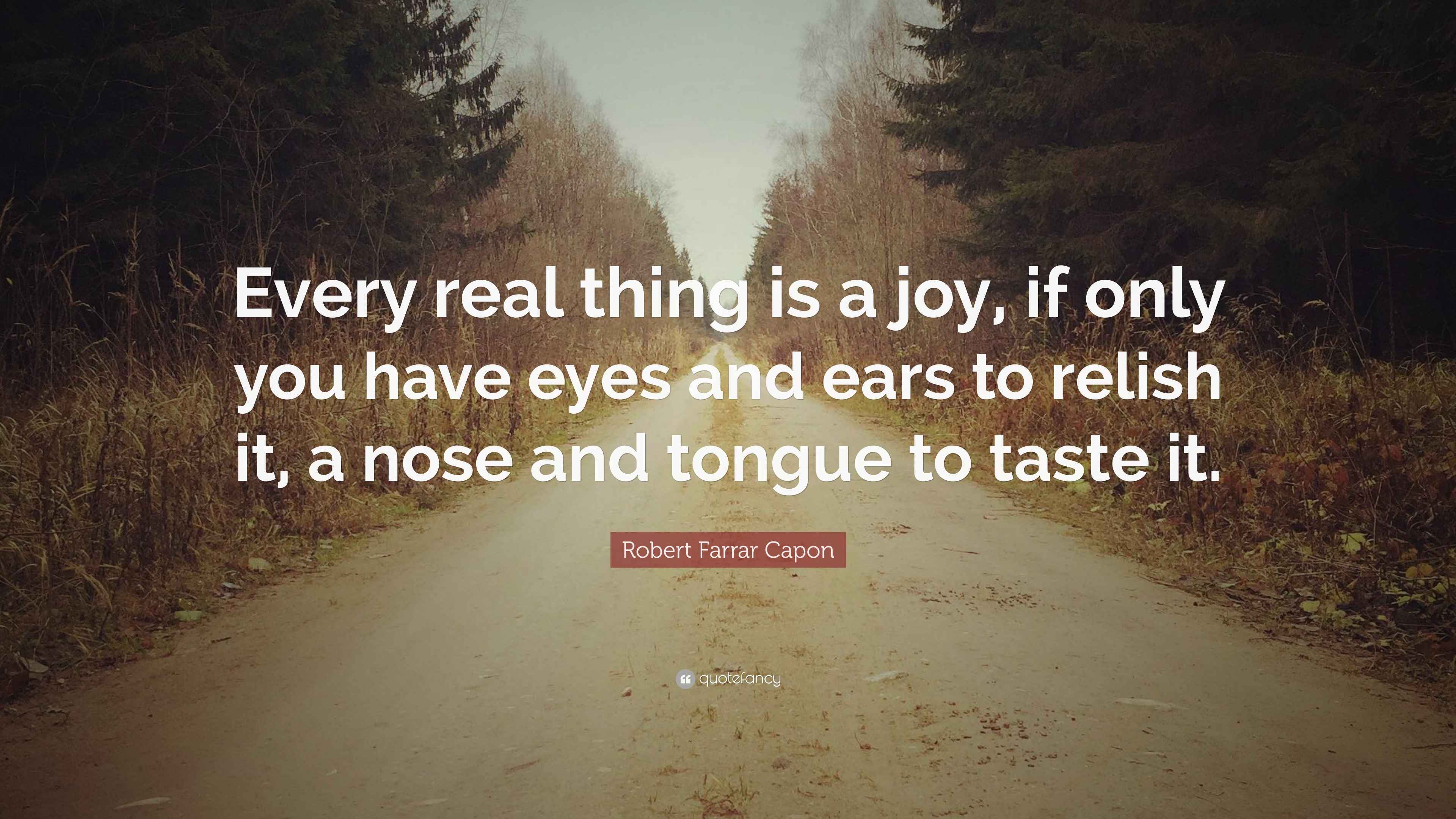 Robert Farrar Capon Quote “Every real thing is a joy, if only you have
