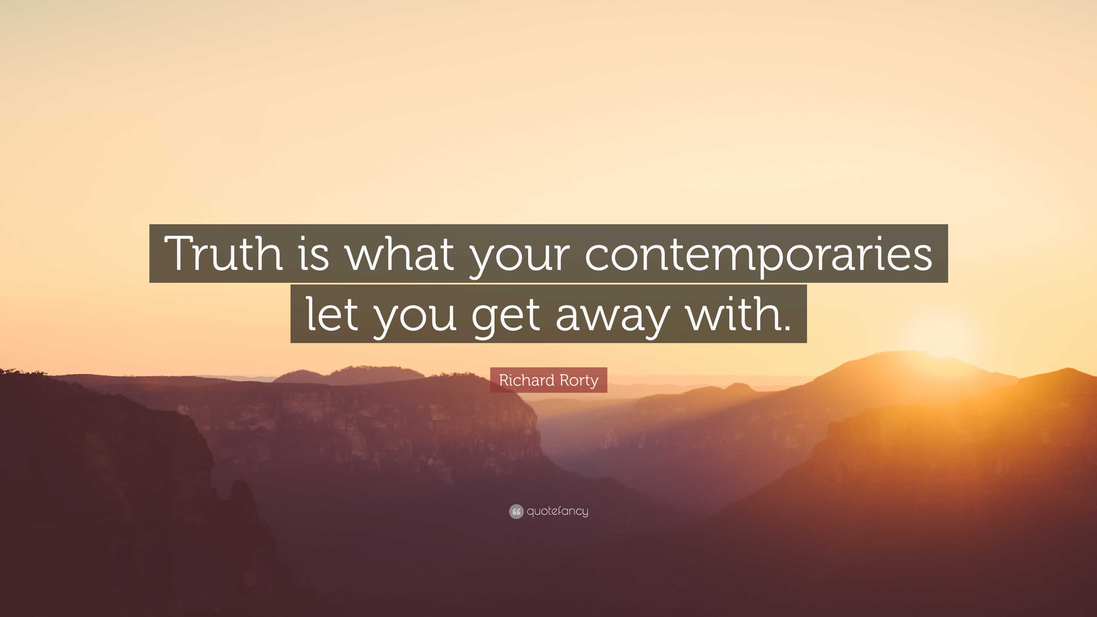 Richard Rorty Quote: “Truth is what your contemporaries let you get ...