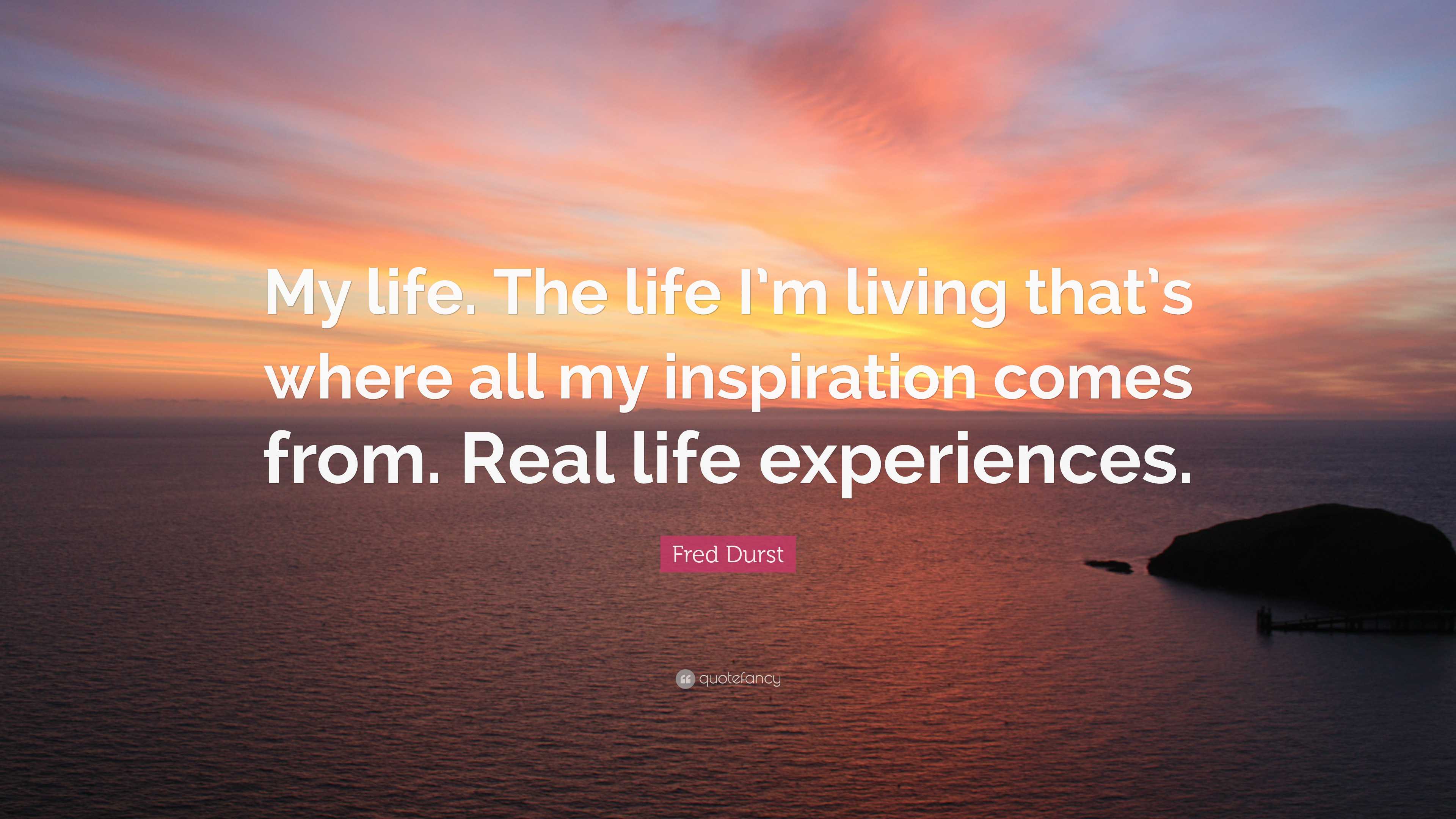 Fred Durst Quote: “My life. The life I'm living that's where all