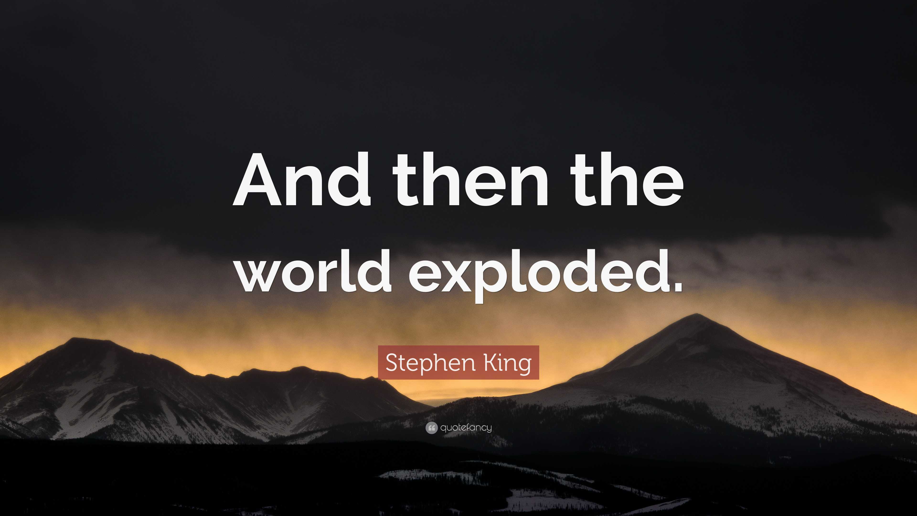 Stephen King Quote: “And then the world exploded.”