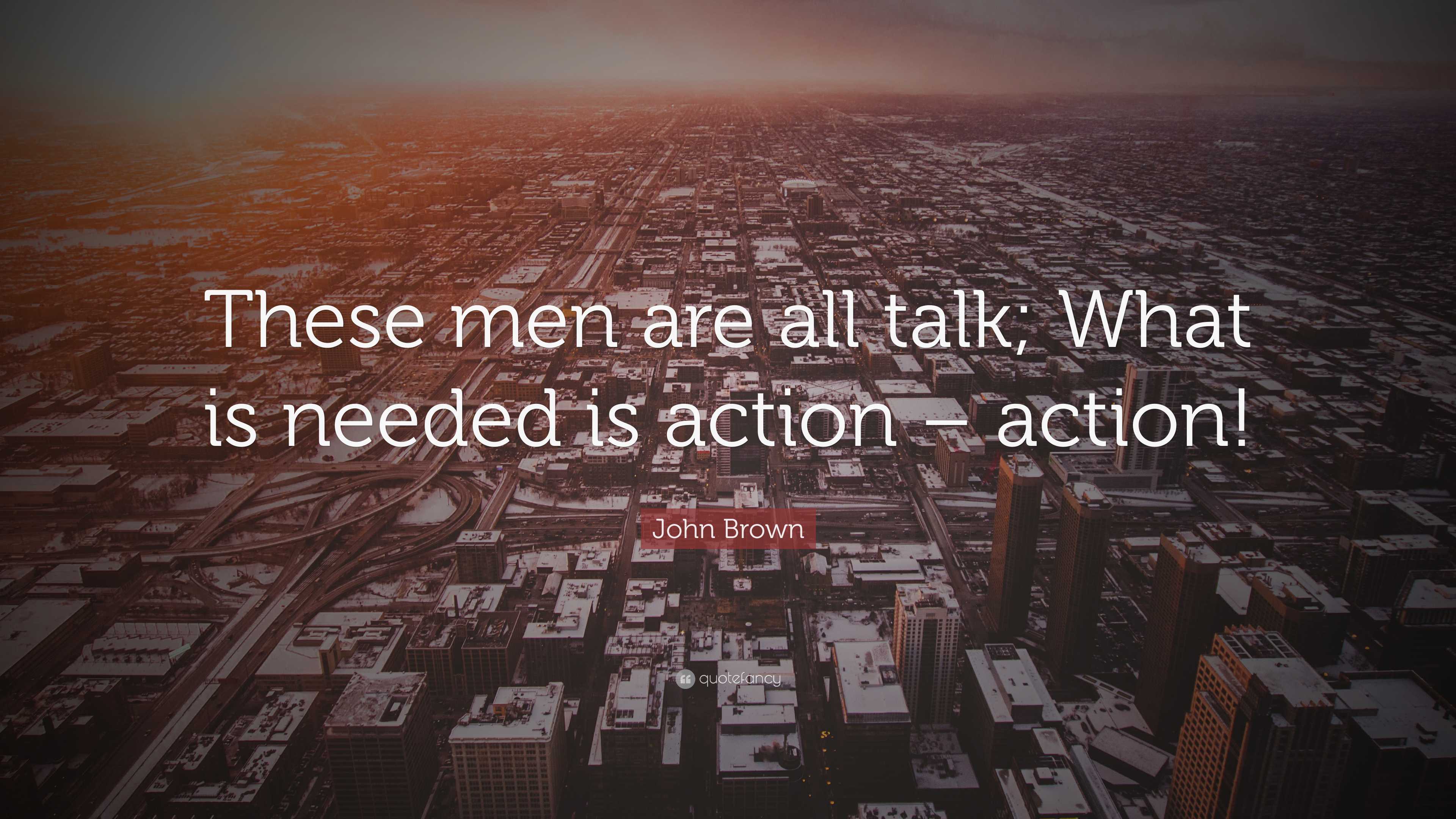 John Brown Quote: "These men are all talk; What is needed is action ...