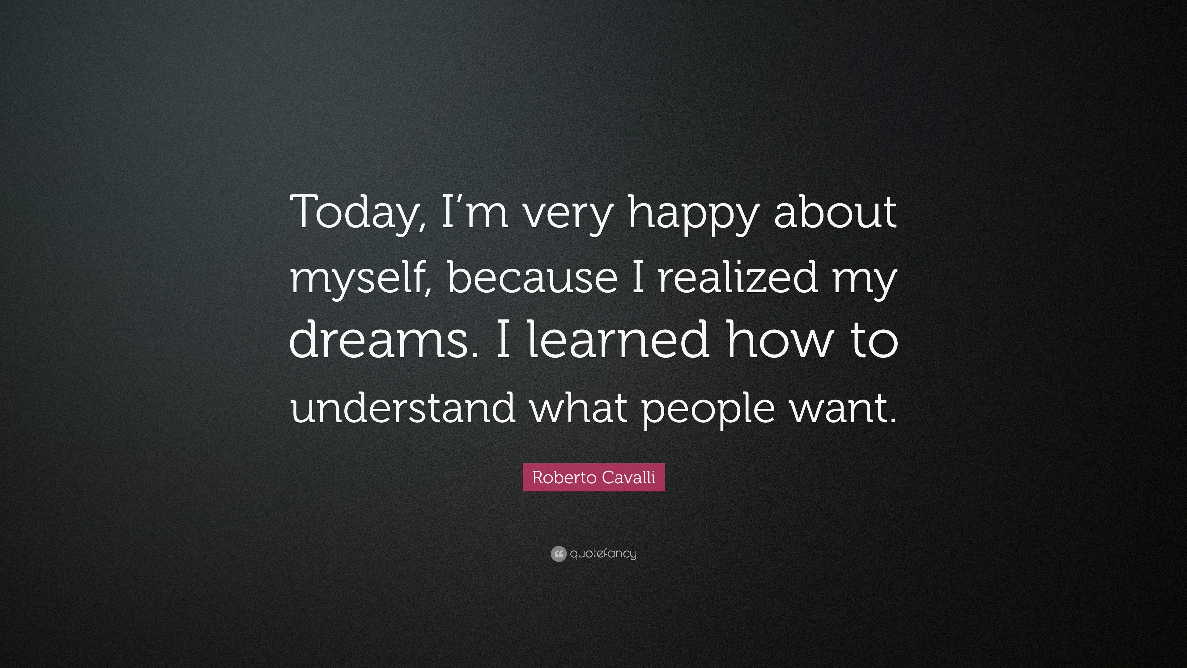 Roberto Cavalli Quote Today I M Very Happy About Myself Because I Realized My Dreams I