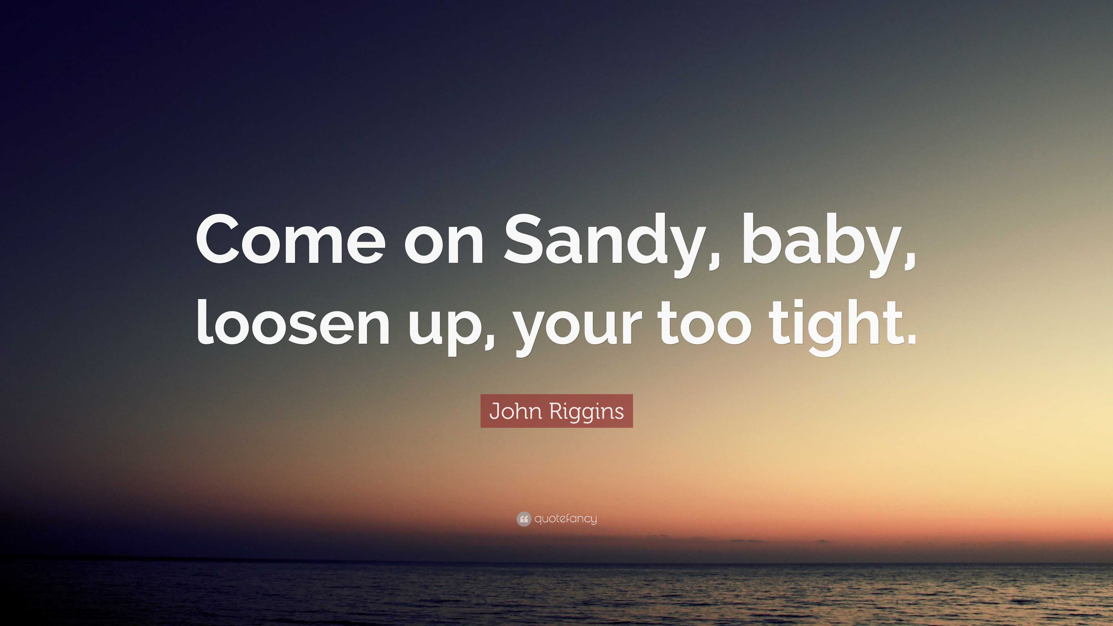 John Riggins Quote: “Come on Sandy, baby, loosen up, your too tight.”
