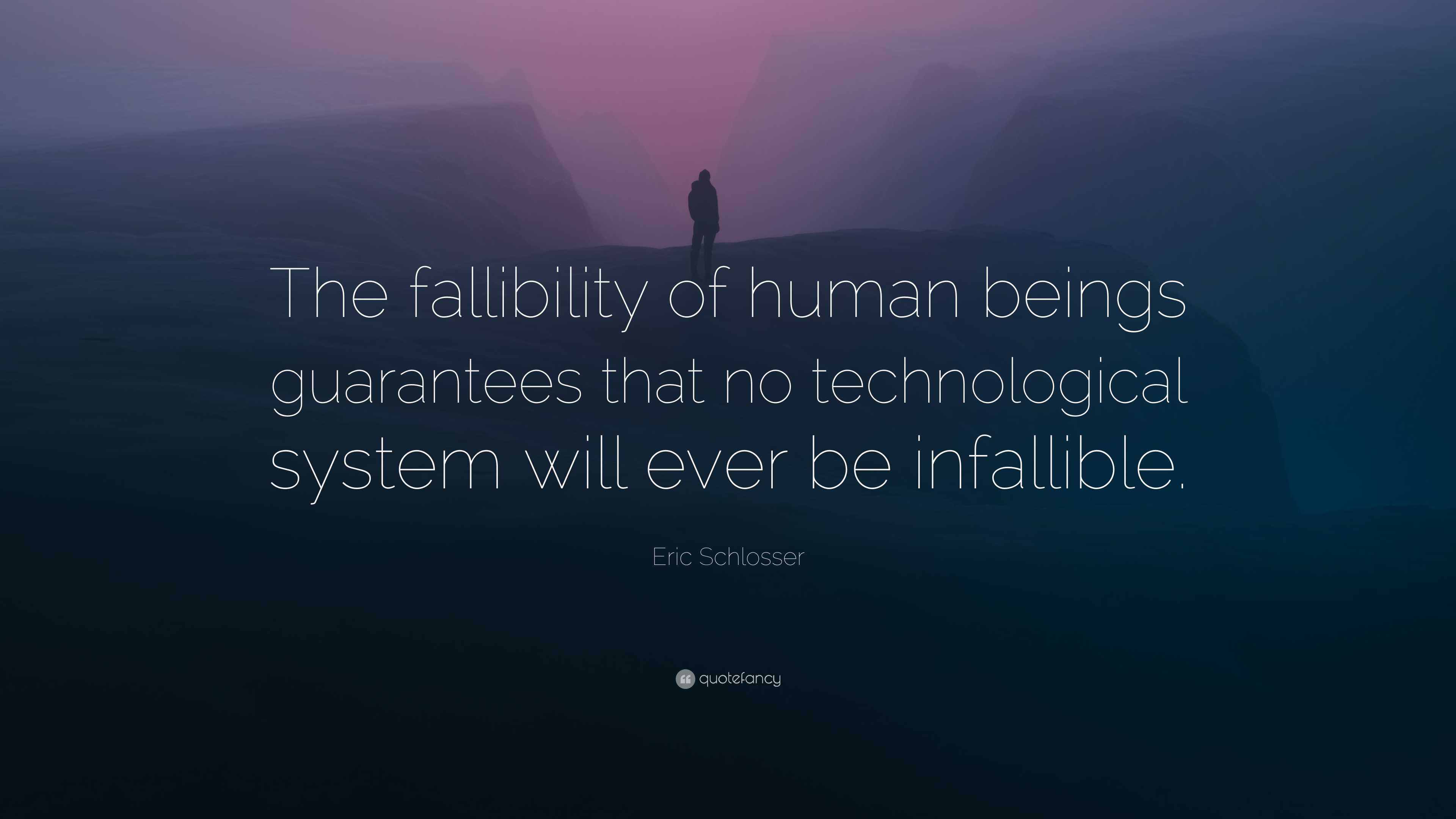 Technological Infallibility Eric Schlosser Quote: “The fallibility of human beings guarantees that ...