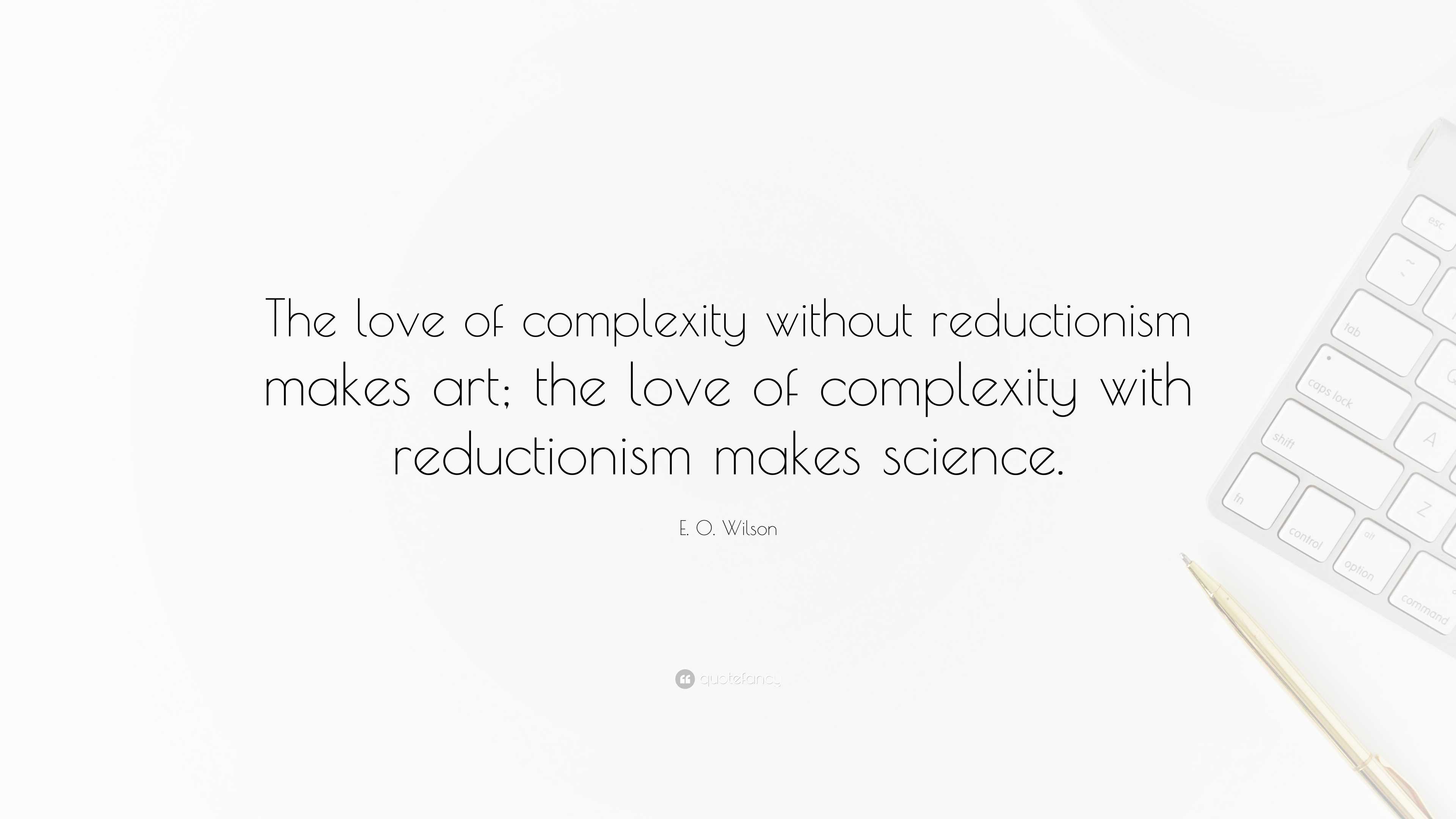 E. O. Wilson Quote: “The love of complexity without reductionism makes ...