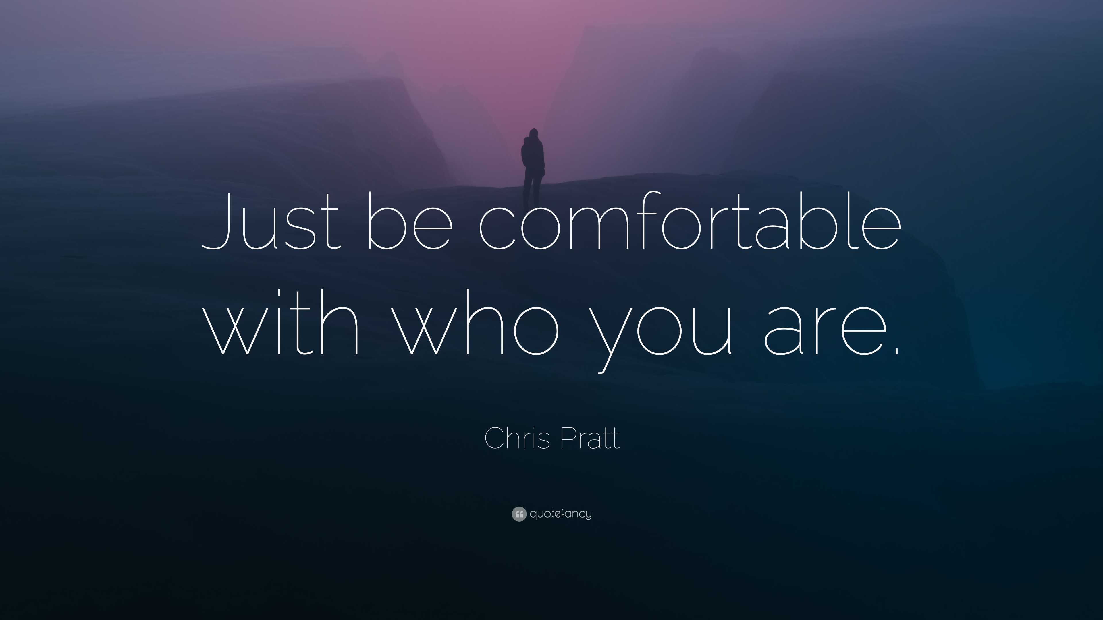 Chris Pratt Quote “Just be comfortable with who you are.”