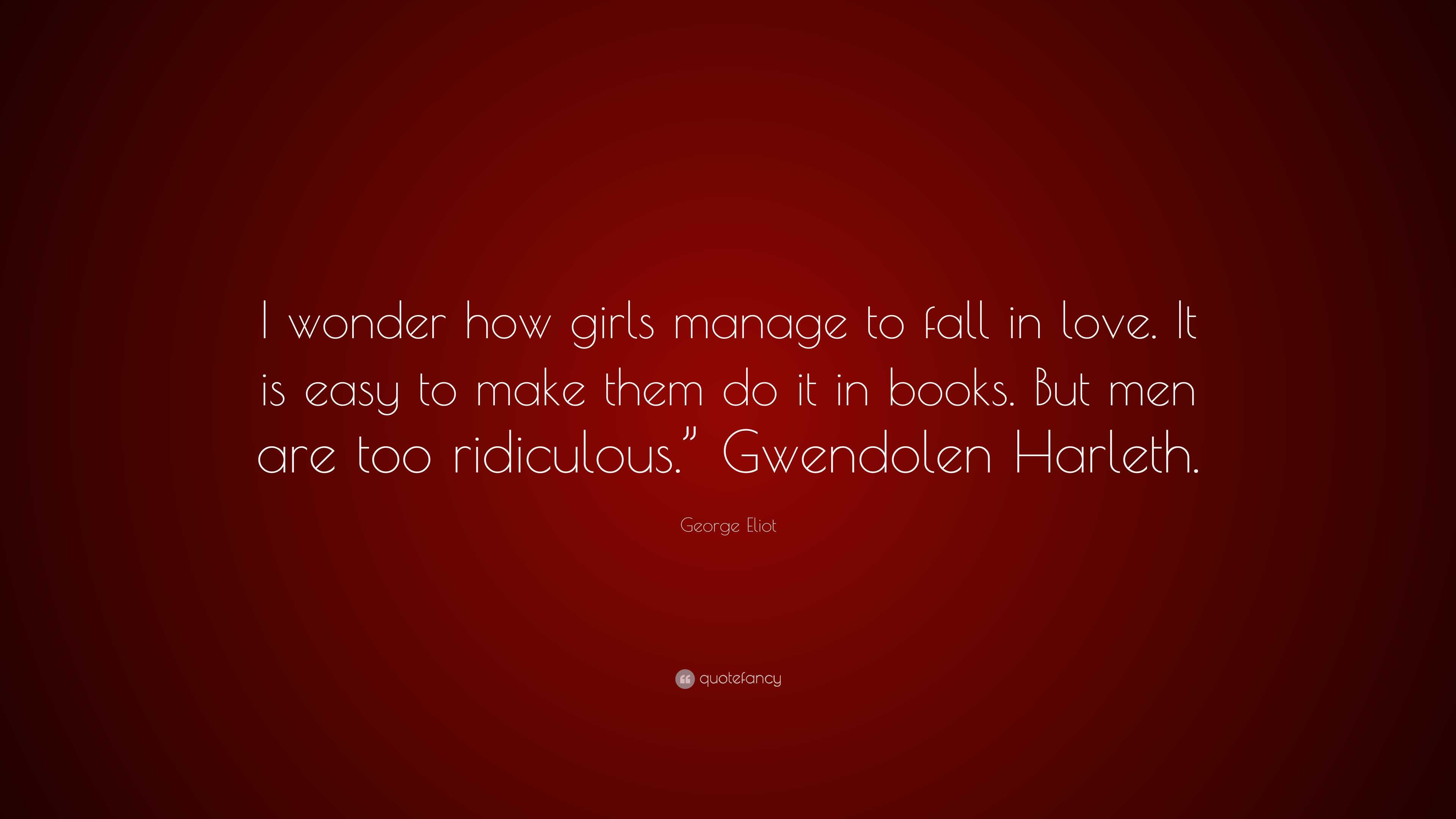 George Eliot Quote: “I wonder how girls manage to fall in love. It is easy  to make them do it in books. But men are too ridiculous.”...”, image size:3840x2160